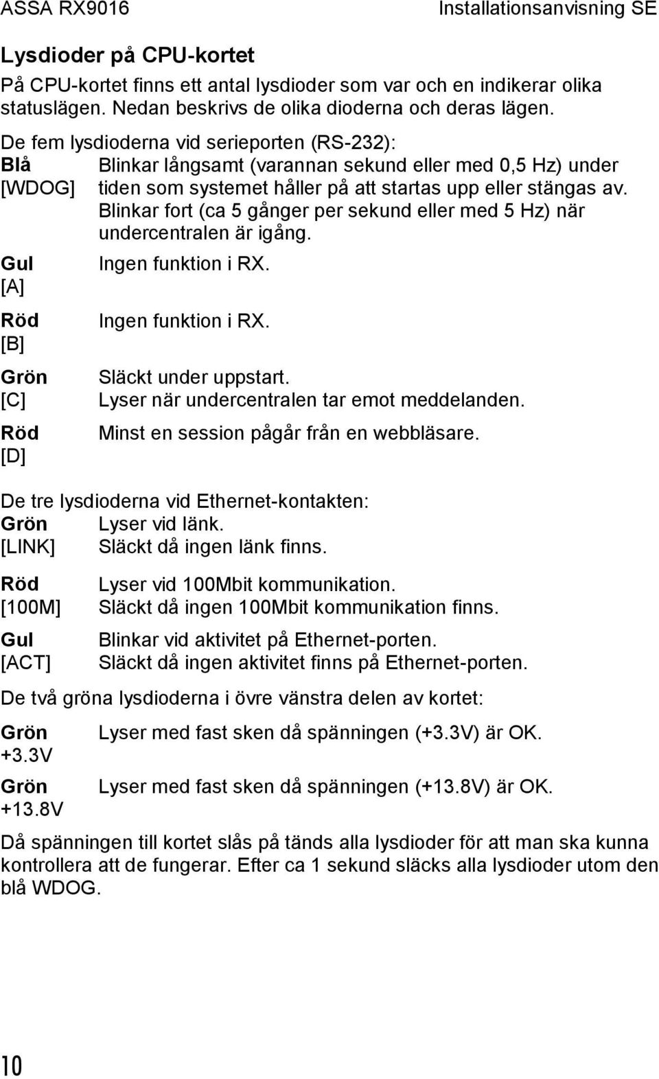 Blinkar fort (ca 5 gånger per sekund eller med 5 Hz) när undercentralen är igång. Gul [A] Röd [B] Grön [C] Röd [D] Ingen funktion i RX. Ingen funktion i RX. Släckt under uppstart.