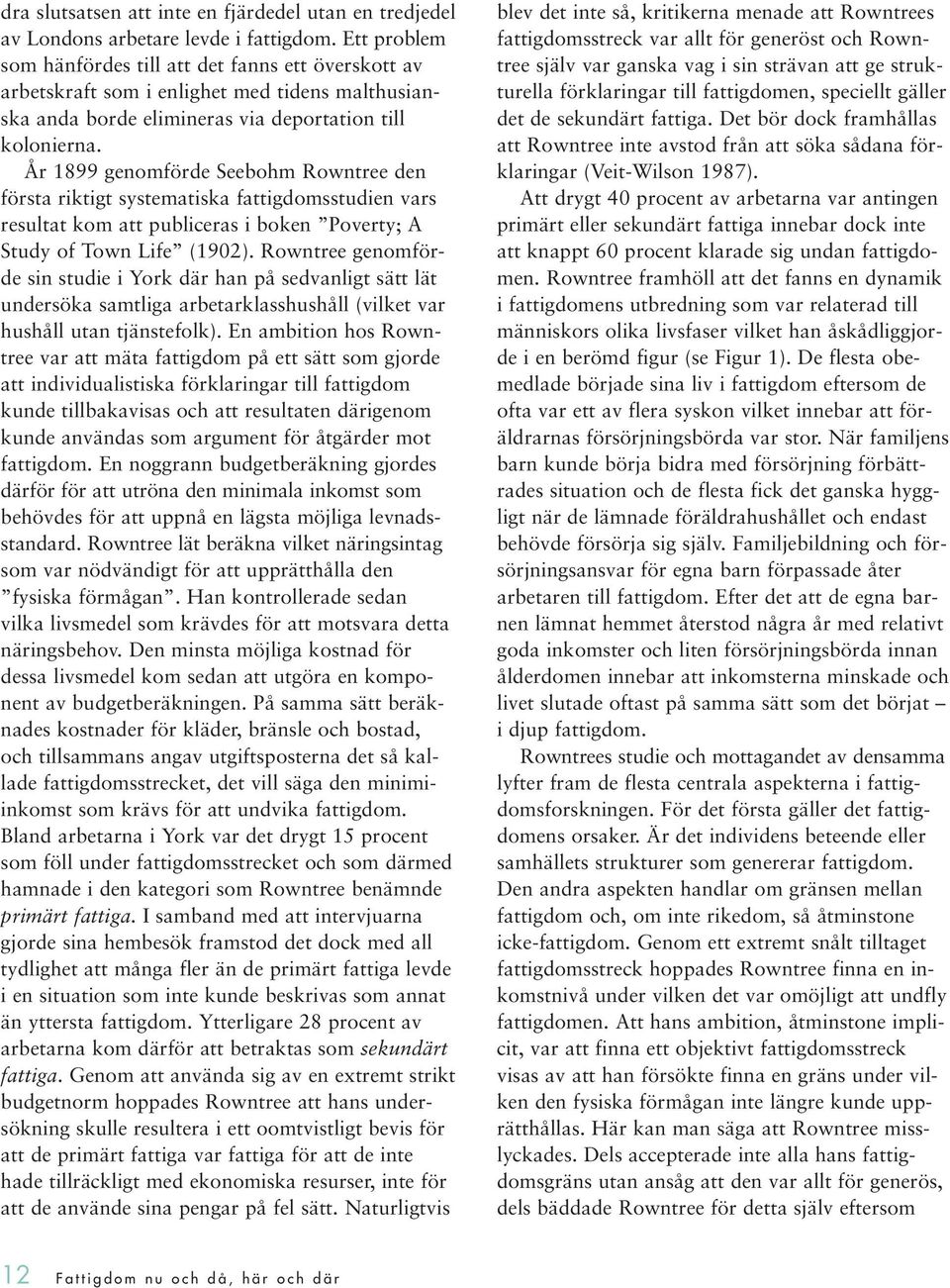 År 1899 genomförde Seebohm Rowntree den första riktigt systematiska fattigdomsstudien vars resultat kom att publiceras i boken Poverty; A Study of Town Life (1902).