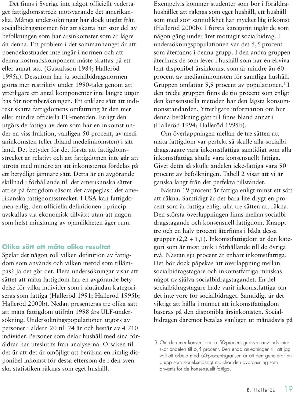 Ett problem i det sammanhanget är att boendekostnader inte ingår i normen och att denna kostnadskomponent måste skattas på ett eller annat sätt (Gustafsson 1984; Halleröd 1995a).