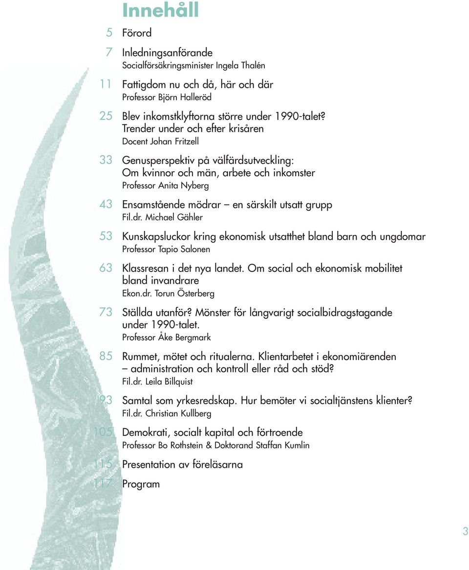 utsatt grupp Fil.dr. Michael Gähler 53 Kunskapsluckor kring ekonomisk utsatthet bland barn och ungdomar Professor Tapio Salonen 63 Klassresan i det nya landet.