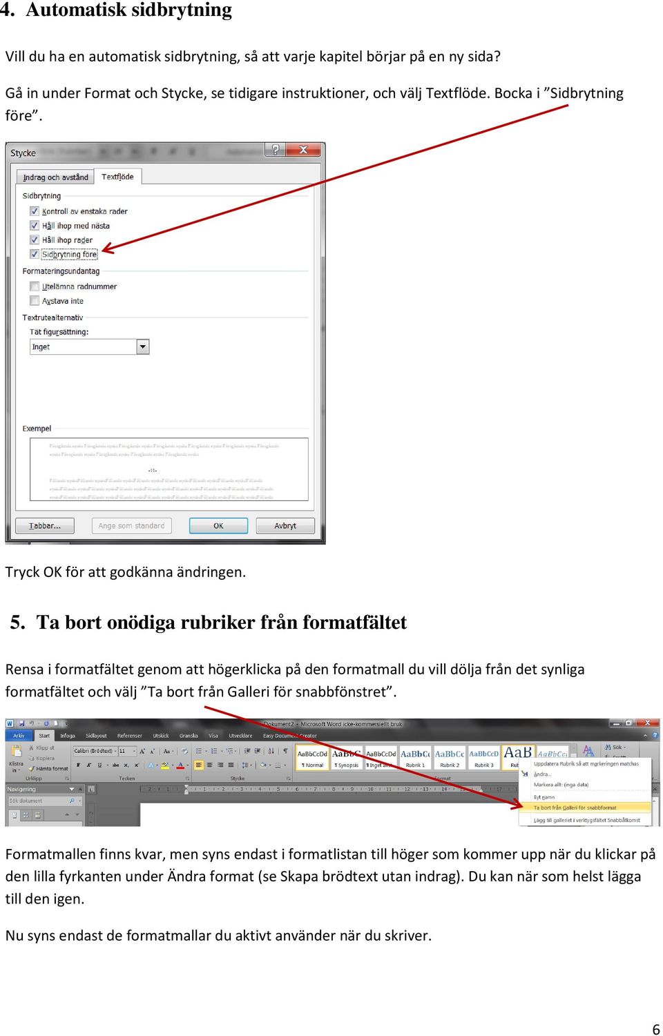 Ta bort onödiga rubriker från formatfältet Rensa i formatfältet genom att högerklicka på den formatmall du vill dölja från det synliga formatfältet och välj Ta bort från Galleri för