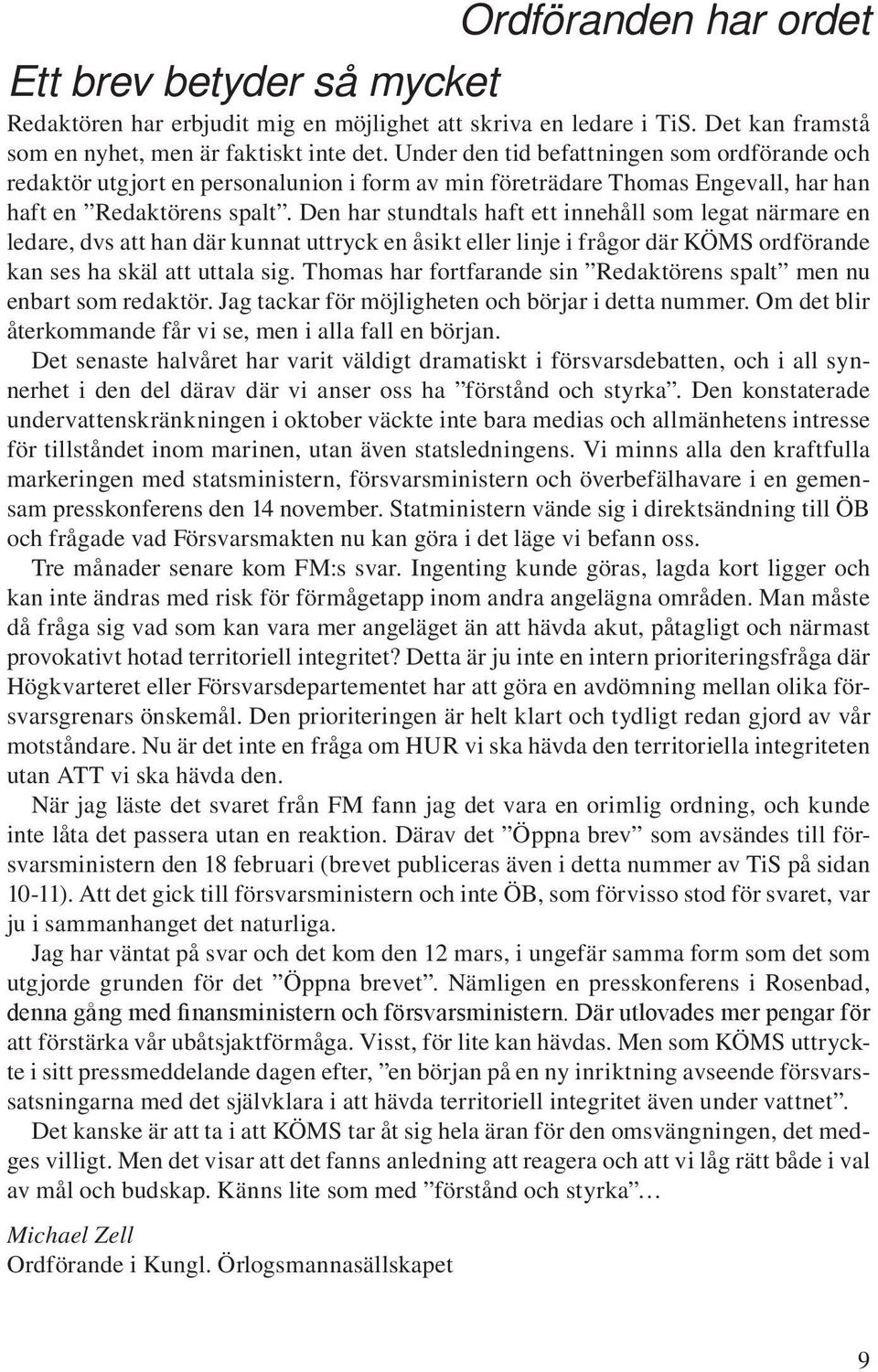 Den har stundtals haft ett innehåll som legat närmare en ledare, dvs att han där kunnat uttryck en åsikt eller linje i frågor där KÖMS ordförande kan ses ha skäl att uttala sig.