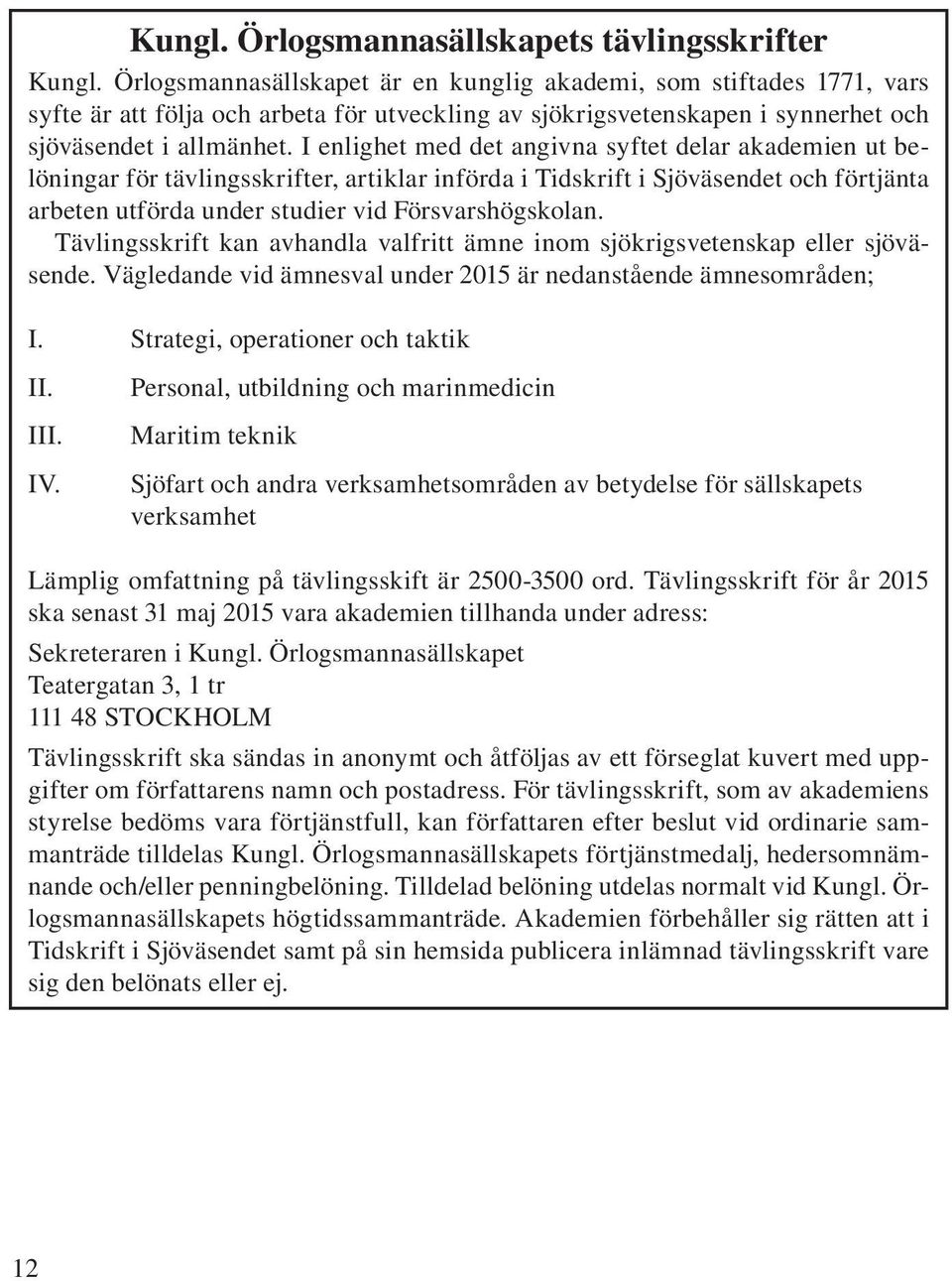 I enlighet med det angivna syftet delar akademien ut belöningar för tävlingsskrifter, artiklar införda i Tidskrift i Sjöväsendet och förtjänta arbeten utförda under studier vid Försvarshögskolan.