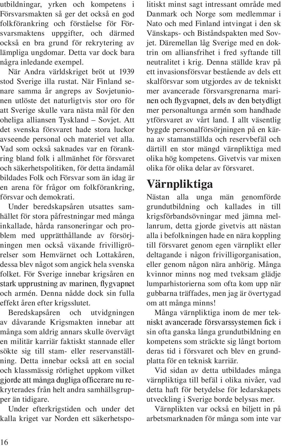 När Finland senare samma år angreps av Sovjetunionen utlöste det naturligtvis stor oro för att Sverige skulle vara nästa mål för den oheliga alliansen Tyskland Sovjet.