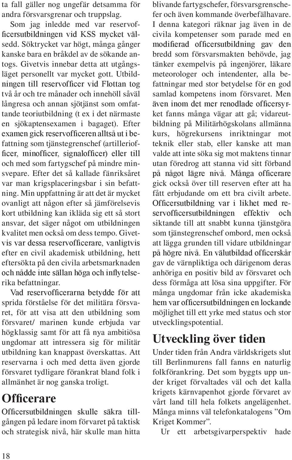 Utbildningen till reservofficer vid Flottan tog två år och tre månader och innehöll såväl långresa och annan sjötjänst som omfattande teoriutbildning (t ex i det närmaste en sjökaptensexamen i