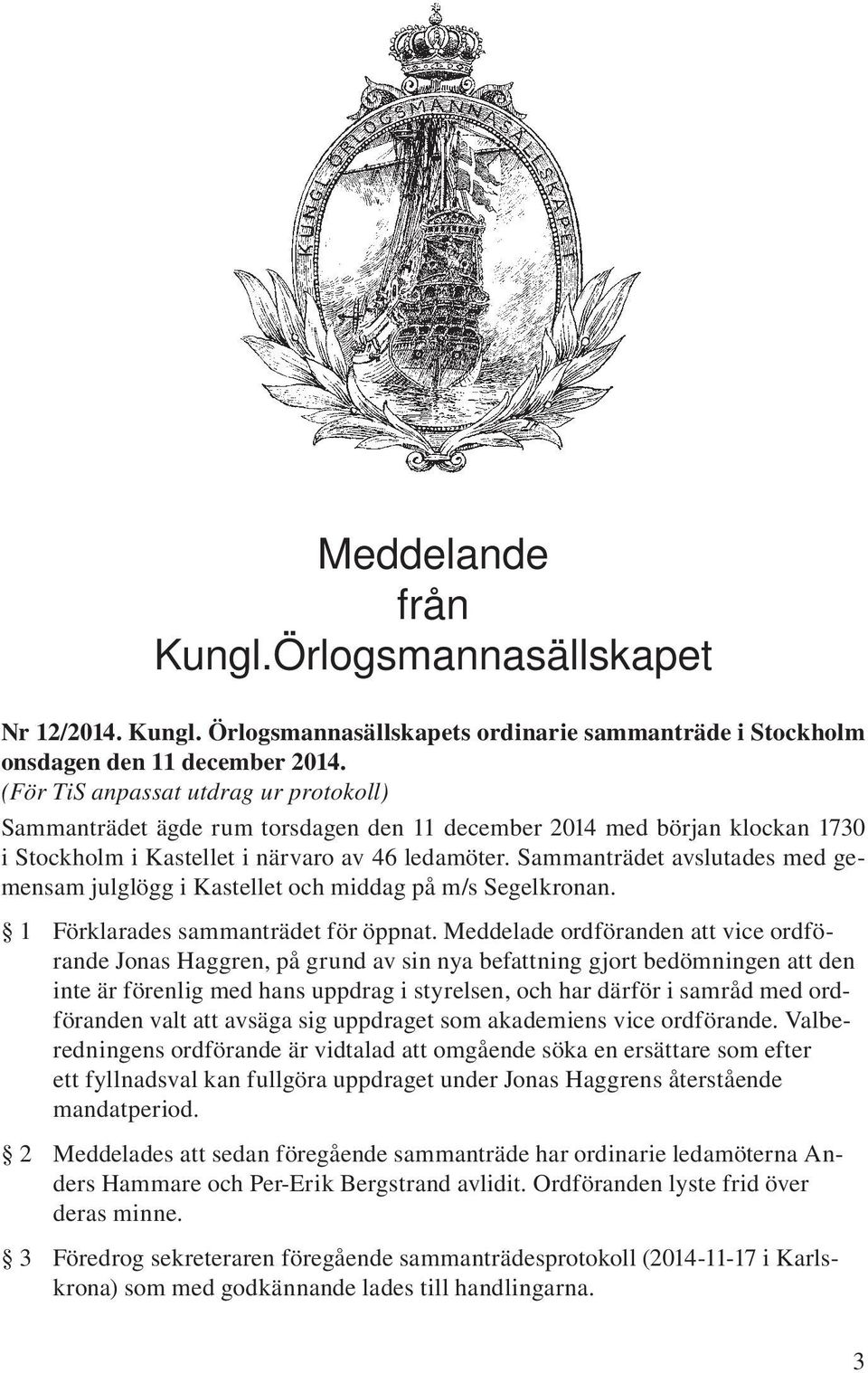 Sammanträdet avslutades med gemensam julglögg i Kastellet och middag på m/s Segelkronan. 1 Förklarades sammanträdet för öppnat.