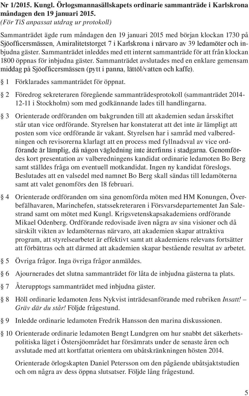 inbjudna gäster. Sammanträdet inleddes med ett internt sammanträde för att från klockan 1800 öppnas för inbjudna gäster.