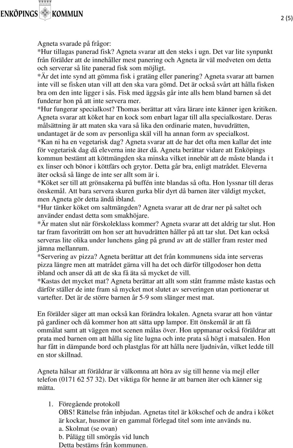 *Är det inte synd att gömma fisk i gratäng eller panering? Agneta svarar att barnen inte vill se fisken utan vill att den ska vara gömd.