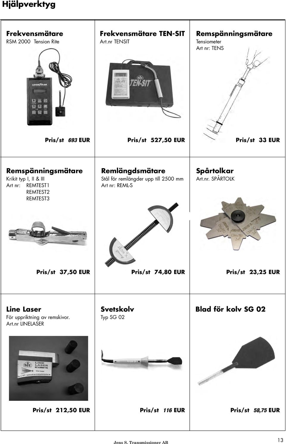 & III Art nr: REMTEST1 REMTEST2 REMTEST3 Remlängdsmätare Stål för remlängder upp till 2500 mm Art nr: REMLS Spårtolkar Art.nr. SPÅRTOLK Pris/st 37,50 EUR Pris/st 74,80 EUR Pris/st 23,25 EUR Line Laser För uppriktning av remskivor.