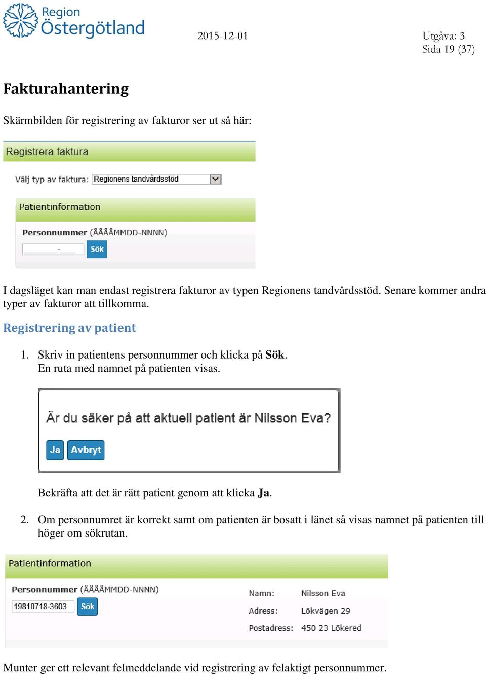 Skriv in patientens personnummer och klicka på Sök. En ruta med namnet på patienten visas. Bekräfta att det är rätt patient genom att klicka Ja. 2.