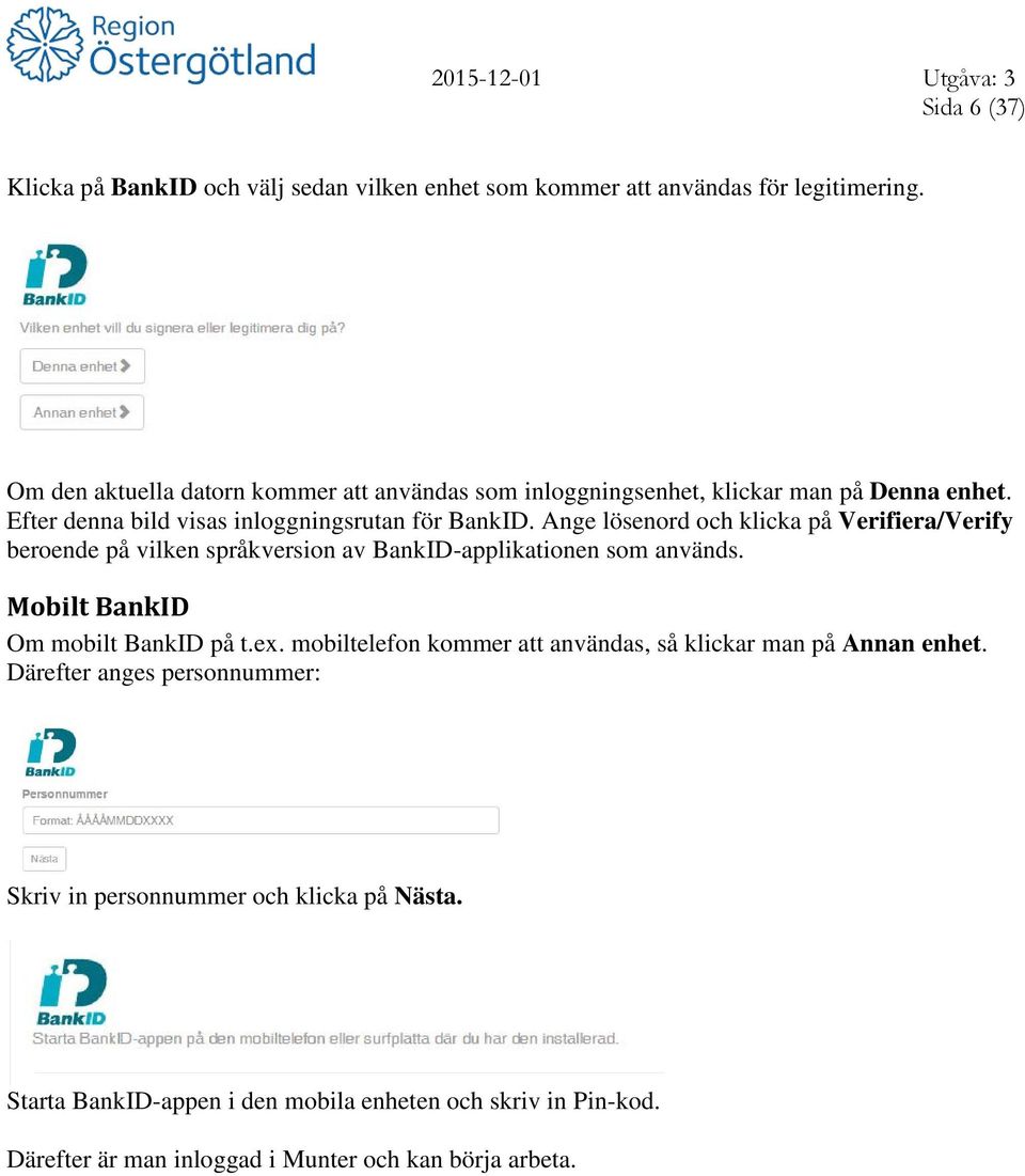 Ange lösenord och klicka på Verifiera/Verify beroende på vilken språkversion av BankID-applikationen som används. Mobilt BankID Om mobilt BankID på t.ex.