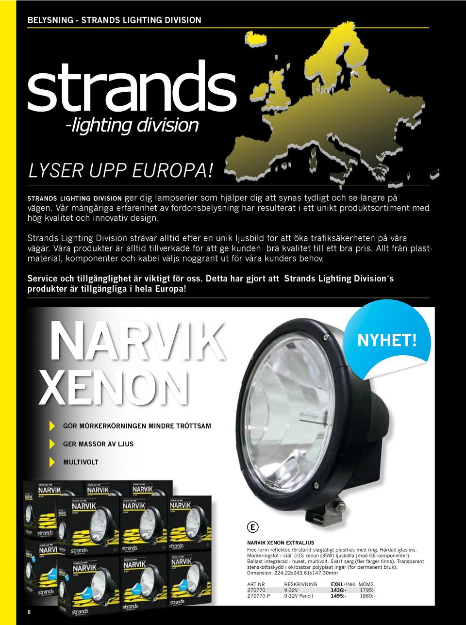 Strands Lighting Division strävar alltid efter en unik ljusbild för att öka trafiksäkerheten på våra vägar. Våra produkter är alltid tillverkade för att ge kunden bra kvalitet till ett bra pris.