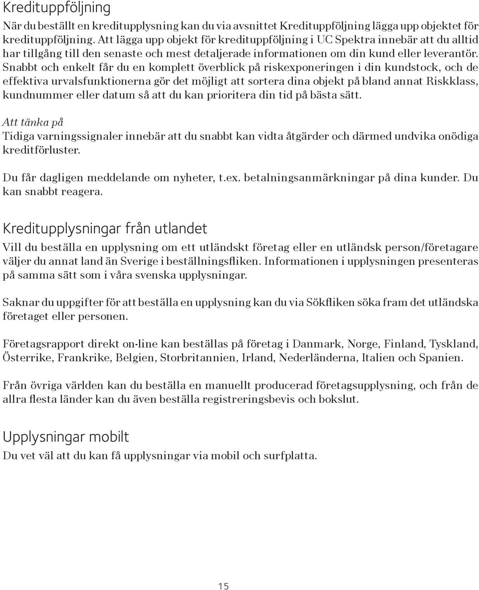 Snabbt och enkelt får du en komplett överblick på riskexponeringen i din kundstock, och de effektiva urvalsfunktionerna gör det möjligt att sortera dina objekt på bland annat Riskklass, kundnummer