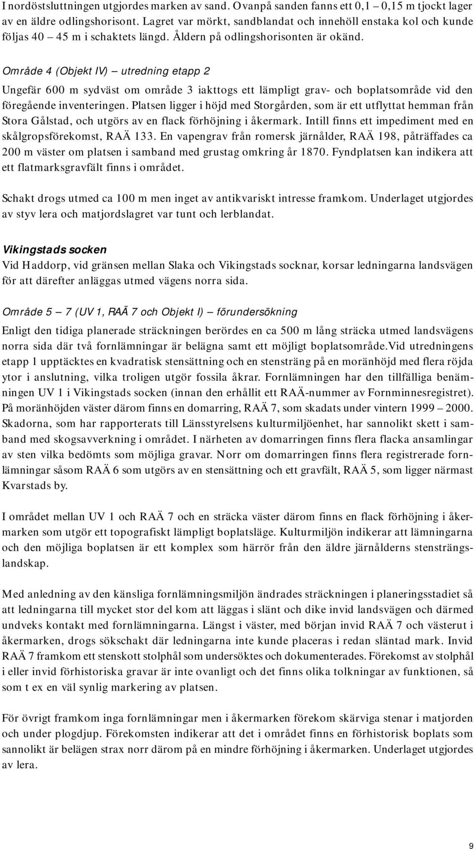 Område 4 (Objekt IV) utredning etapp 2 Ungefär 600 m sydväst om område 3 iakttogs ett lämpligt grav- och boplatsområde vid den föregående inventeringen.