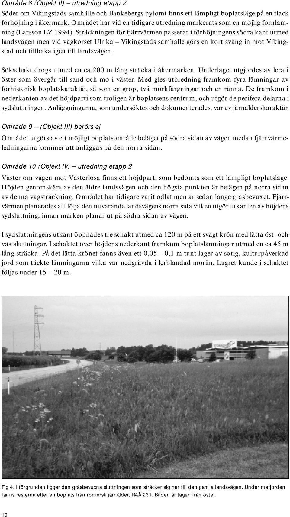 Sträckningen för fjärrvärmen passerar i förhöjningens södra kant utmed landsvägen men vid vägkorset Ulrika Vikingstads samhälle görs en kort sväng in mot Vikingstad och tillbaka igen till landsvägen.