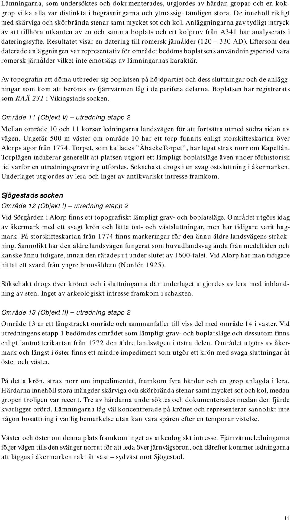 Anläggningarna gav tydligt intryck av att tillhöra utkanten av en och samma boplats och ett kolprov från A341 har analyserats i dateringssyfte.