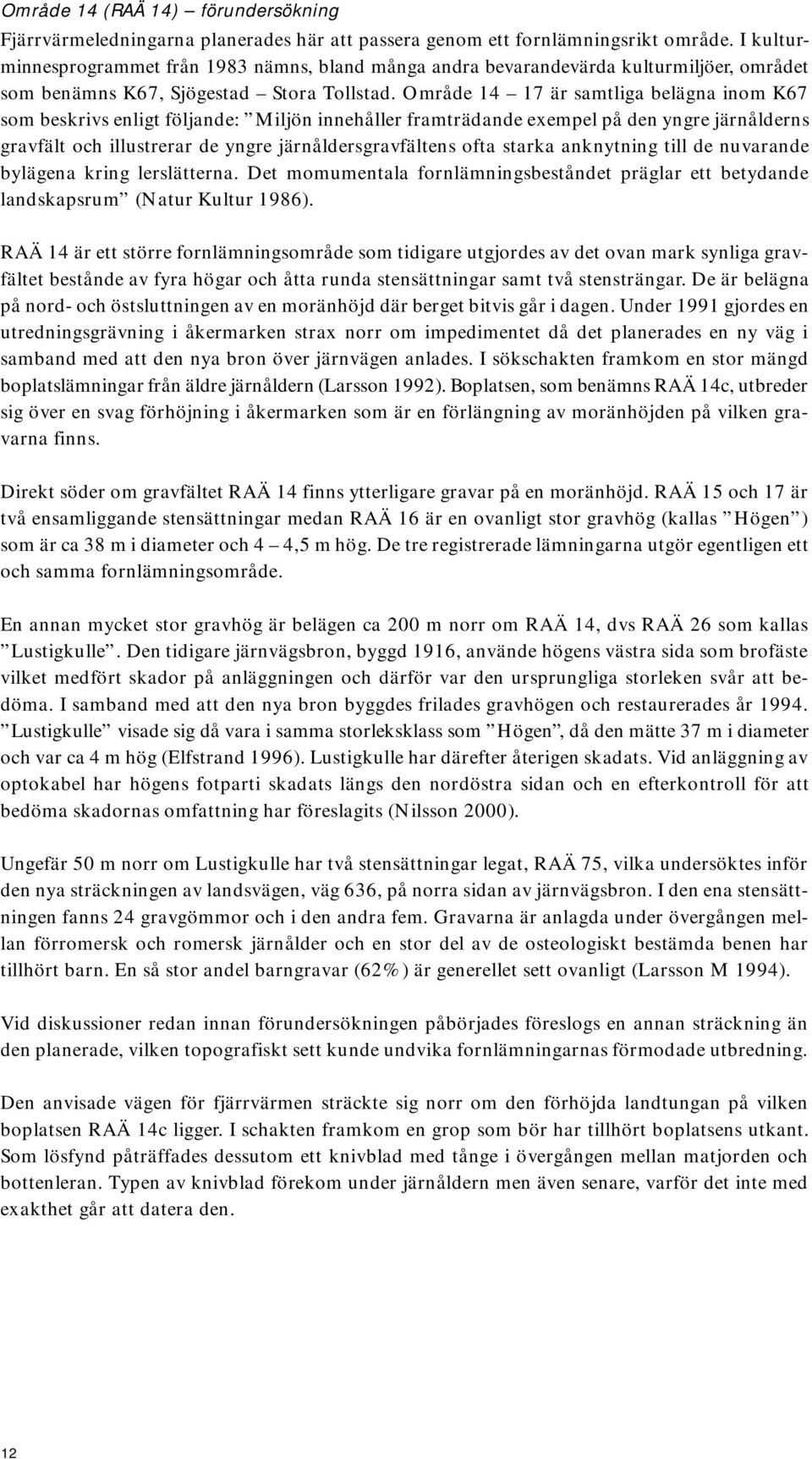 Område 14 17 är samtliga belägna inom K67 som beskrivs enligt följande: Miljön innehåller framträdande exempel på den yngre järnålderns gravfält och illustrerar de yngre järnåldersgravfältens ofta