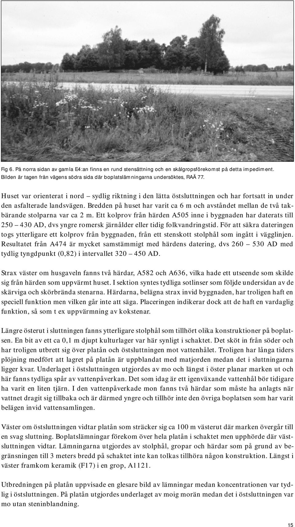 Bredden på huset har varit ca 6 m och avståndet mellan de två takbärande stolparna var ca 2 m.