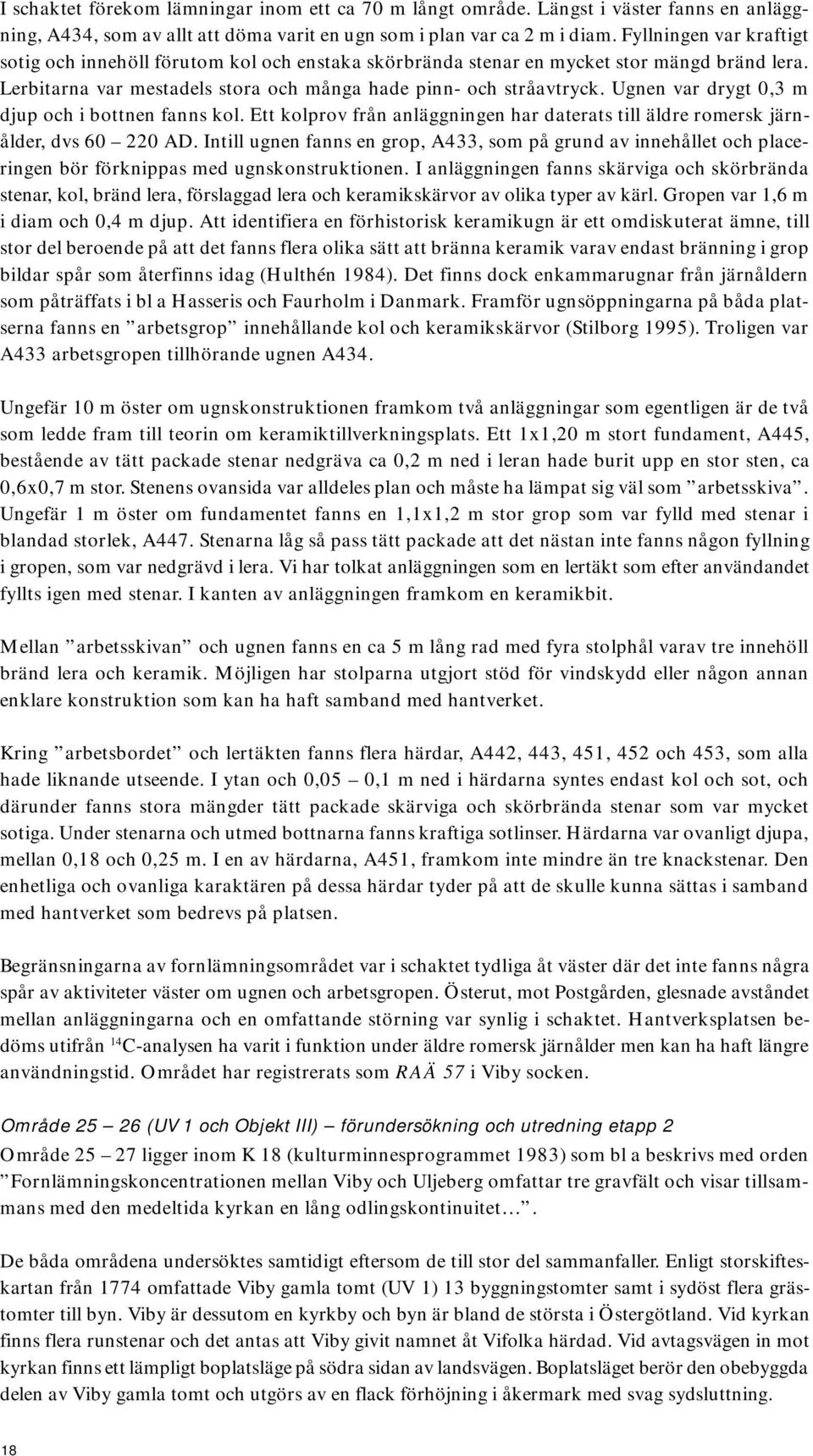 Ugnen var drygt 0,3 m djup och i bottnen fanns kol. Ett kolprov från anläggningen har daterats till äldre romersk järnålder, dvs 60 220 AD.