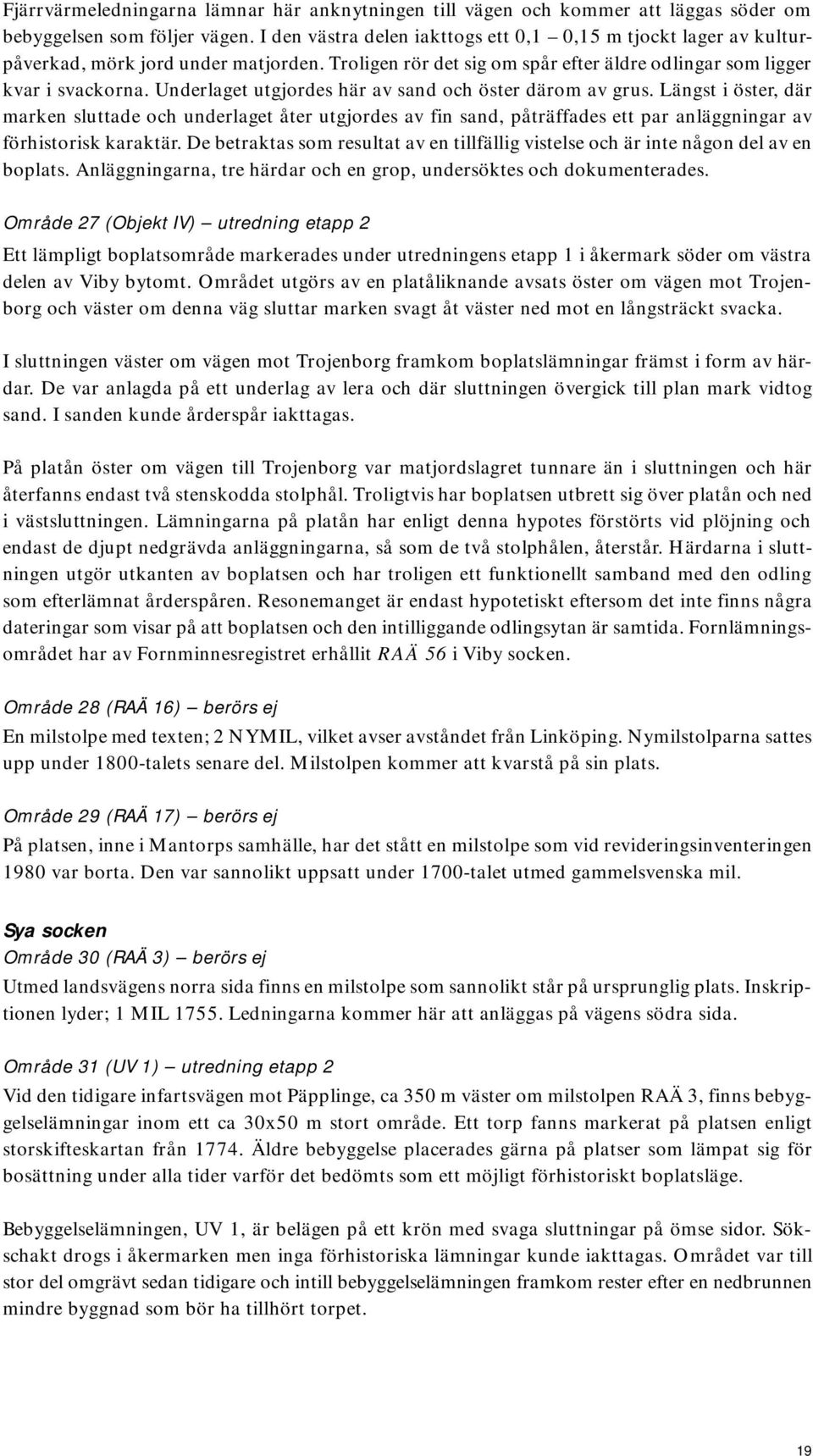 Underlaget utgjordes här av sand och öster därom av grus. Längst i öster, där marken sluttade och underlaget åter utgjordes av fin sand, påträffades ett par anläggningar av förhistorisk karaktär.