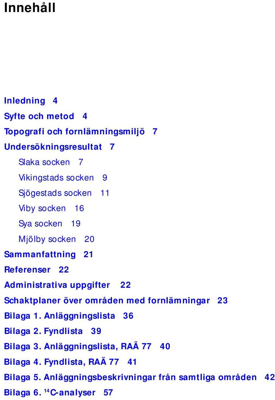 Schaktplaner över områden med fornlämningar 23 Bilaga 1. Anläggningslista 36 Bilaga 2. Fyndlista 39 Bilaga 3.