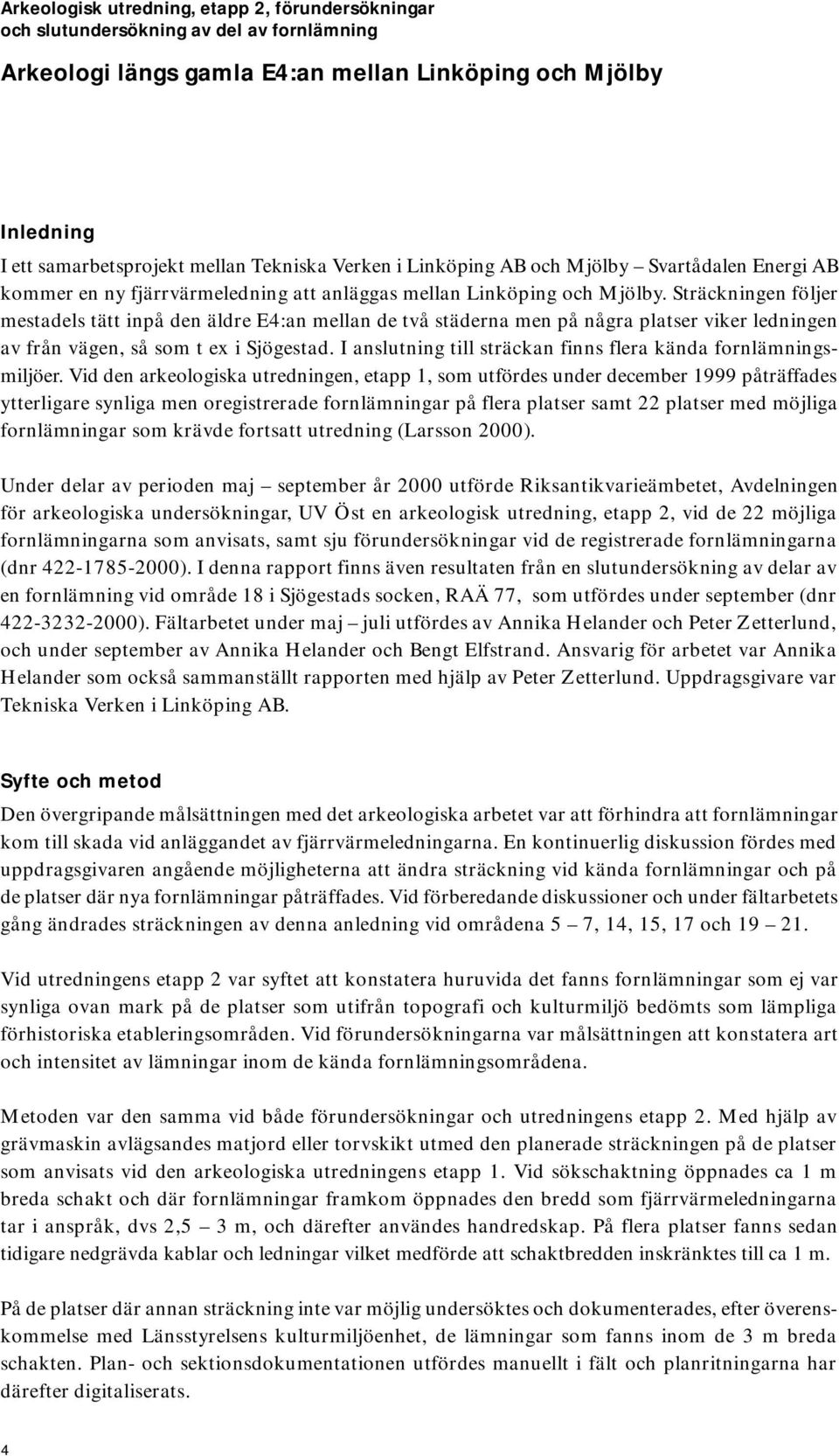 Sträckningen följer mestadels tätt inpå den äldre E4:an mellan de två städerna men på några platser viker ledningen av från vägen, så som t ex i Sjögestad.