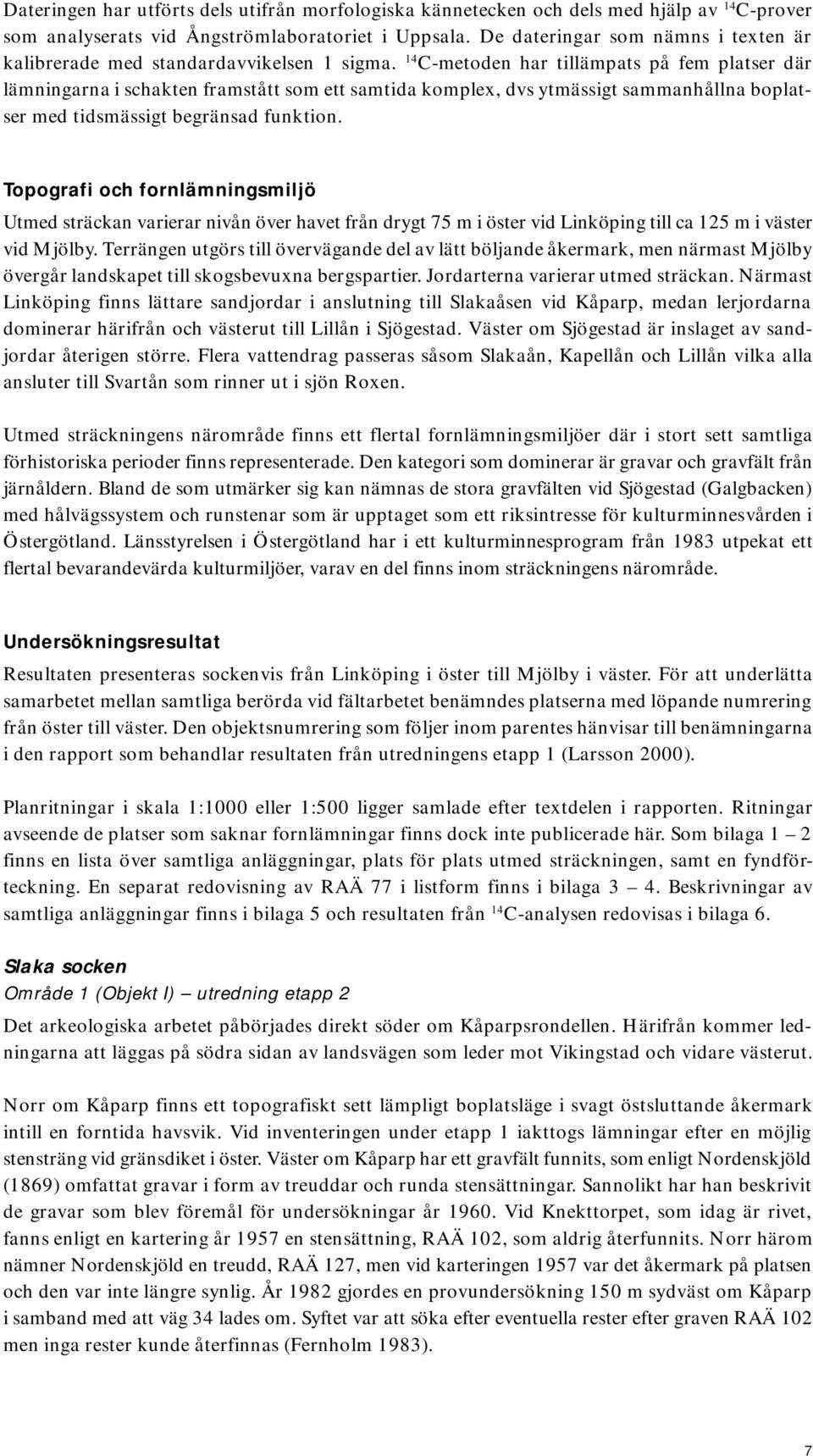 14 C-metoden har tillämpats på fem platser där lämningarna i schakten framstått som ett samtida komplex, dvs ytmässigt sammanhållna boplatser med tidsmässigt begränsad funktion.
