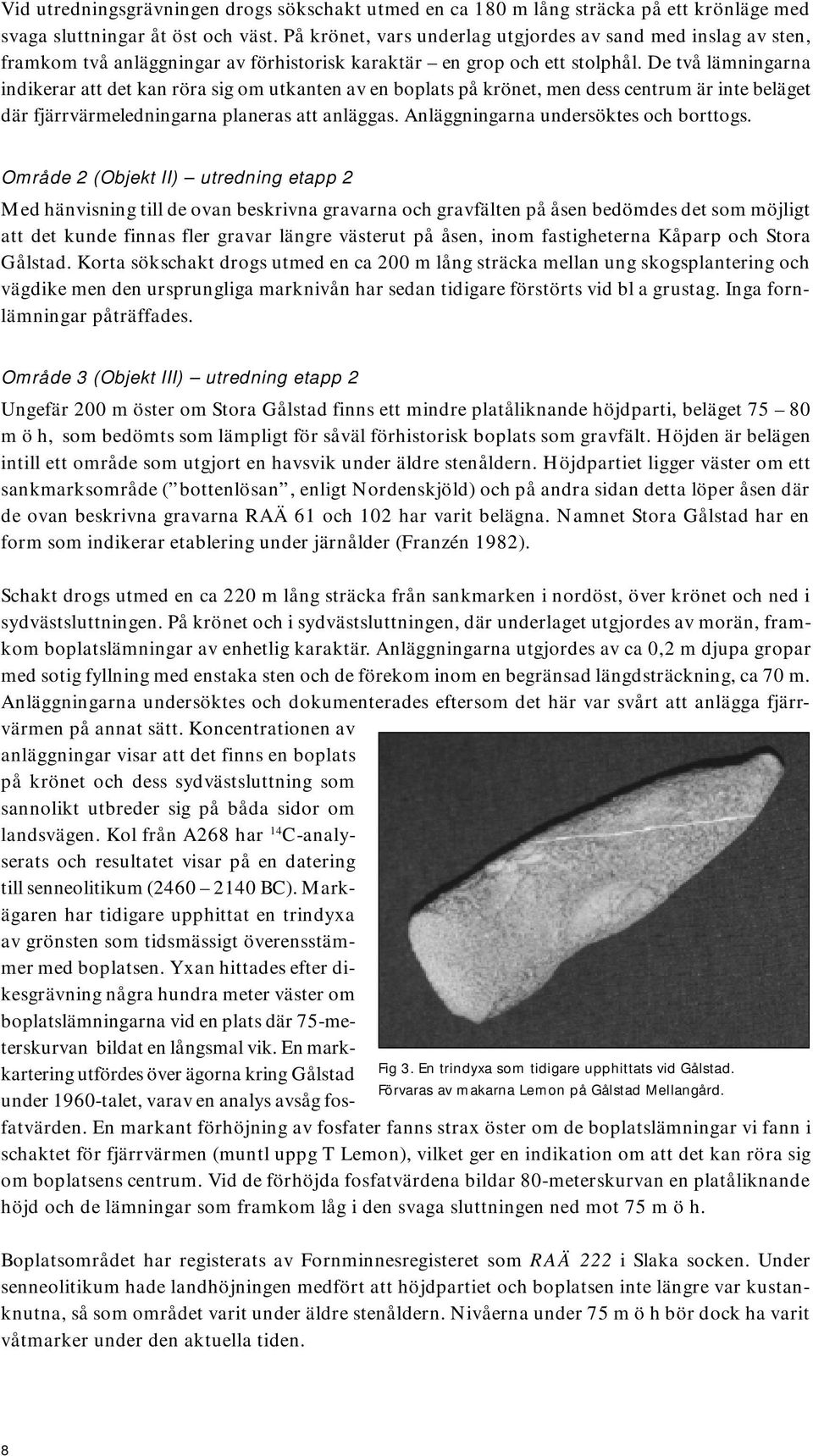 De två lämningarna indikerar att det kan röra sig om utkanten av en boplats på krönet, men dess centrum är inte beläget där fjärrvärmeledningarna planeras att anläggas.