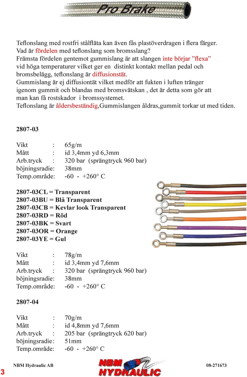 Gummislang är ej diffusiontät vilket medför att fukten i luften tränger igenom gummit och blandas med bromsvätskan, det är detta som gör att man kan få rostskador i bromssystemet.