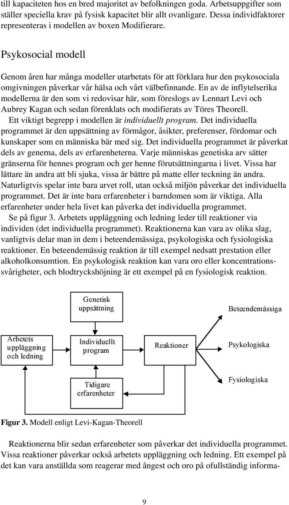 Psykosocial modell Genom åren har många modeller utarbetats för att förklara hur den psykosociala omgivningen påverkar vår hälsa och vårt välbefinnande.