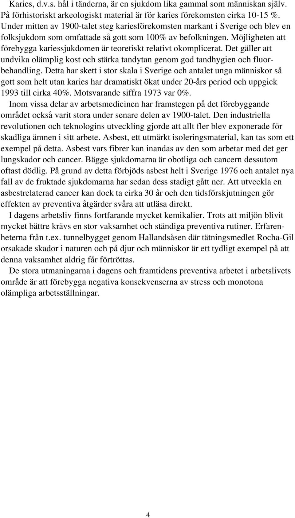 Möjligheten att förebygga kariessjukdomen är teoretiskt relativt okomplicerat. Det gäller att undvika olämplig kost och stärka tandytan genom god tandhygien och fluorbehandling.