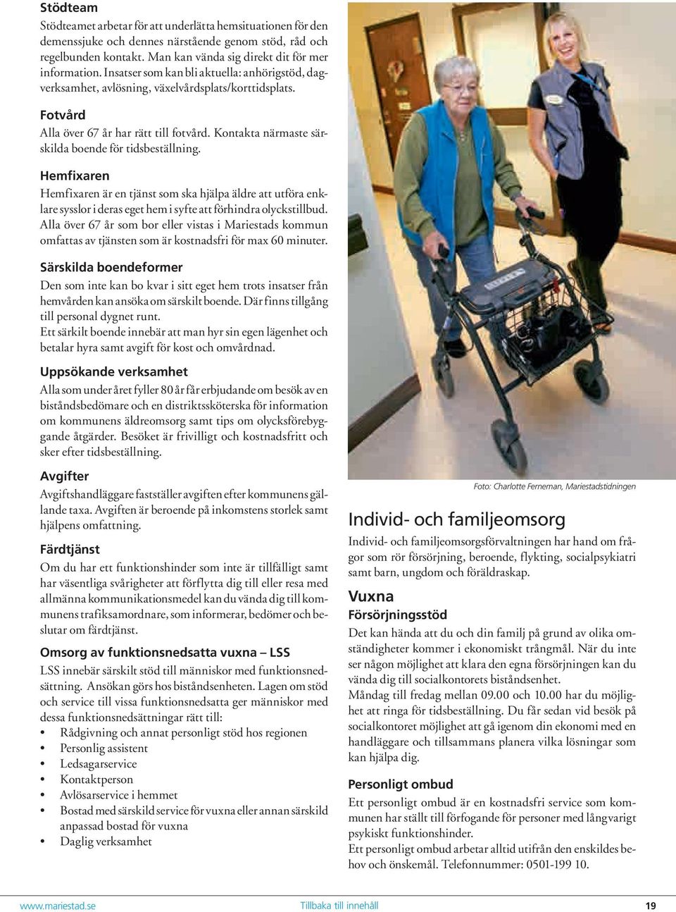 Kontakta närmaste särskilda boende för tidsbeställning. Hemfixaren Hemfixaren är en tjänst som ska hjälpa äldre att utföra enklare sysslor i deras eget hem i syfte att förhindra olyckstillbud.