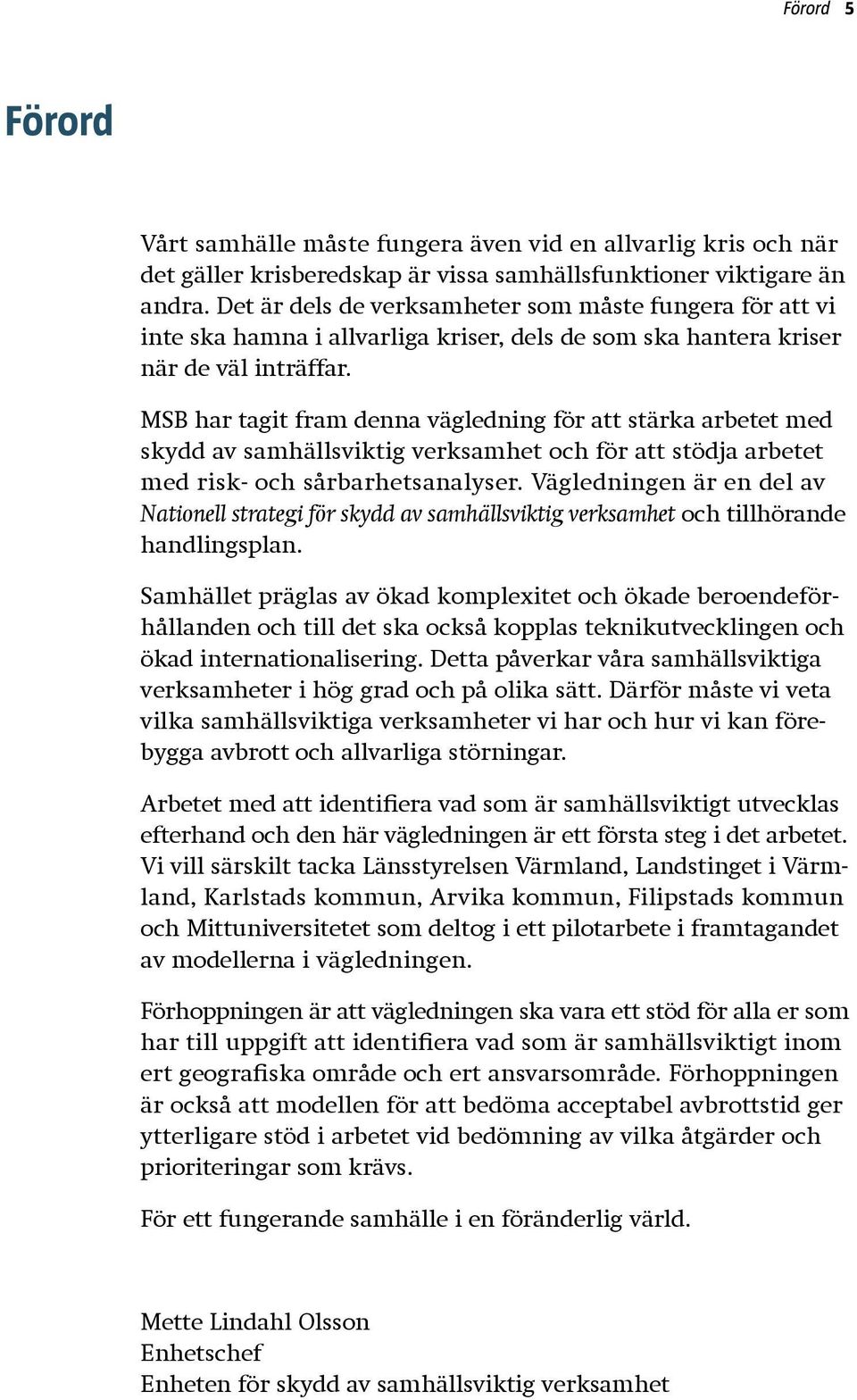 MSB har tagit fram denna vägledning för att stärka arbetet med skydd av samhällsviktig verksamhet och för att stödja arbetet med risk- och sårbarhetsanalyser.