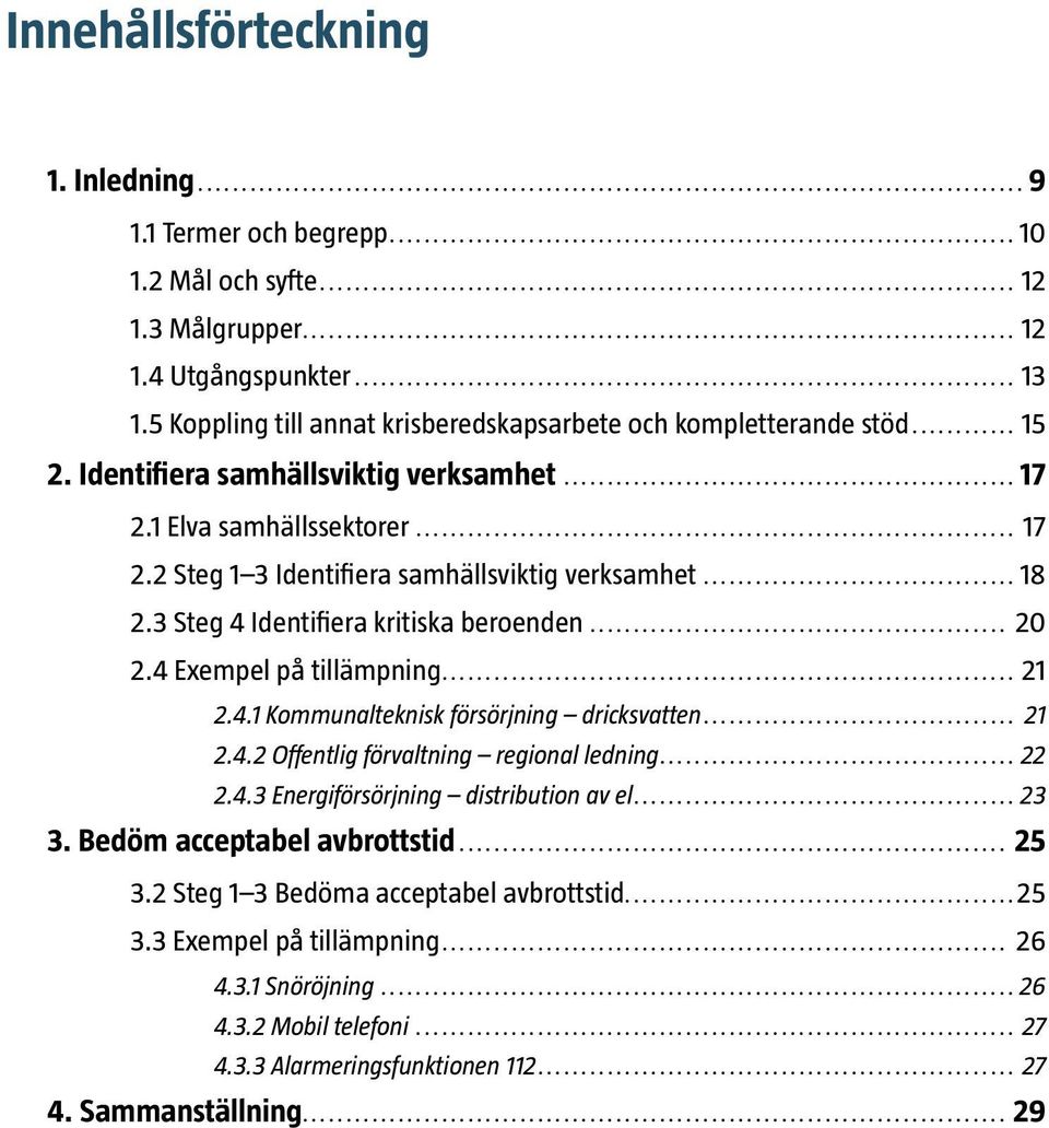 .. 18 2.3 Steg 4 Identifiera kritiska beroenden... 20 2.4 Exempel på tillämpning... 21 2.4.1 Kommunalteknisk försörjning dricksvatten... 21 2.4.2 Offentlig förvaltning regional ledning... 22 2.4.3 Energiförsörjning distribution av el.