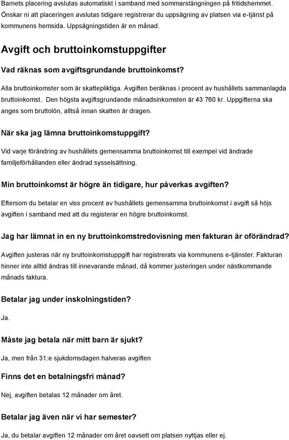 Avgift och bruttoinkomstuppgifter Vad räknas som avgiftsgrundande bruttoinkomst? Alla bruttoinkomster som är skattepliktiga. Avgiften beräknas i procent av hushållets sammanlagda bruttoinkomst.