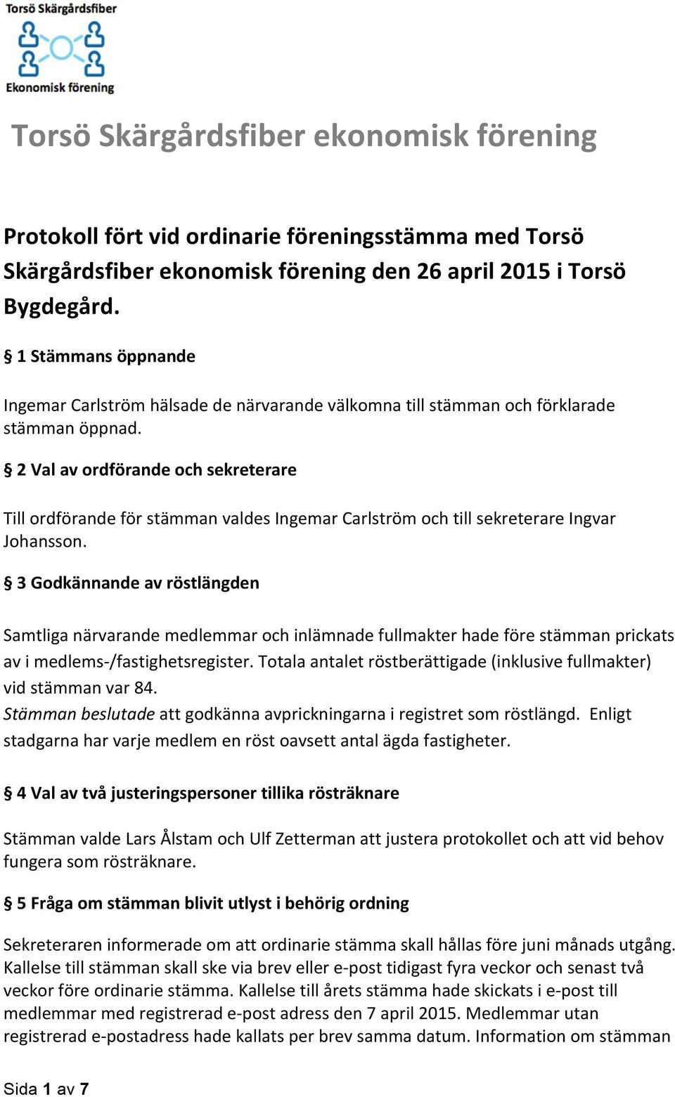 2 Val av ordförande och sekreterare Till ordförande för stämman valdes Ingemar Carlström och till sekreterare Ingvar Johansson.