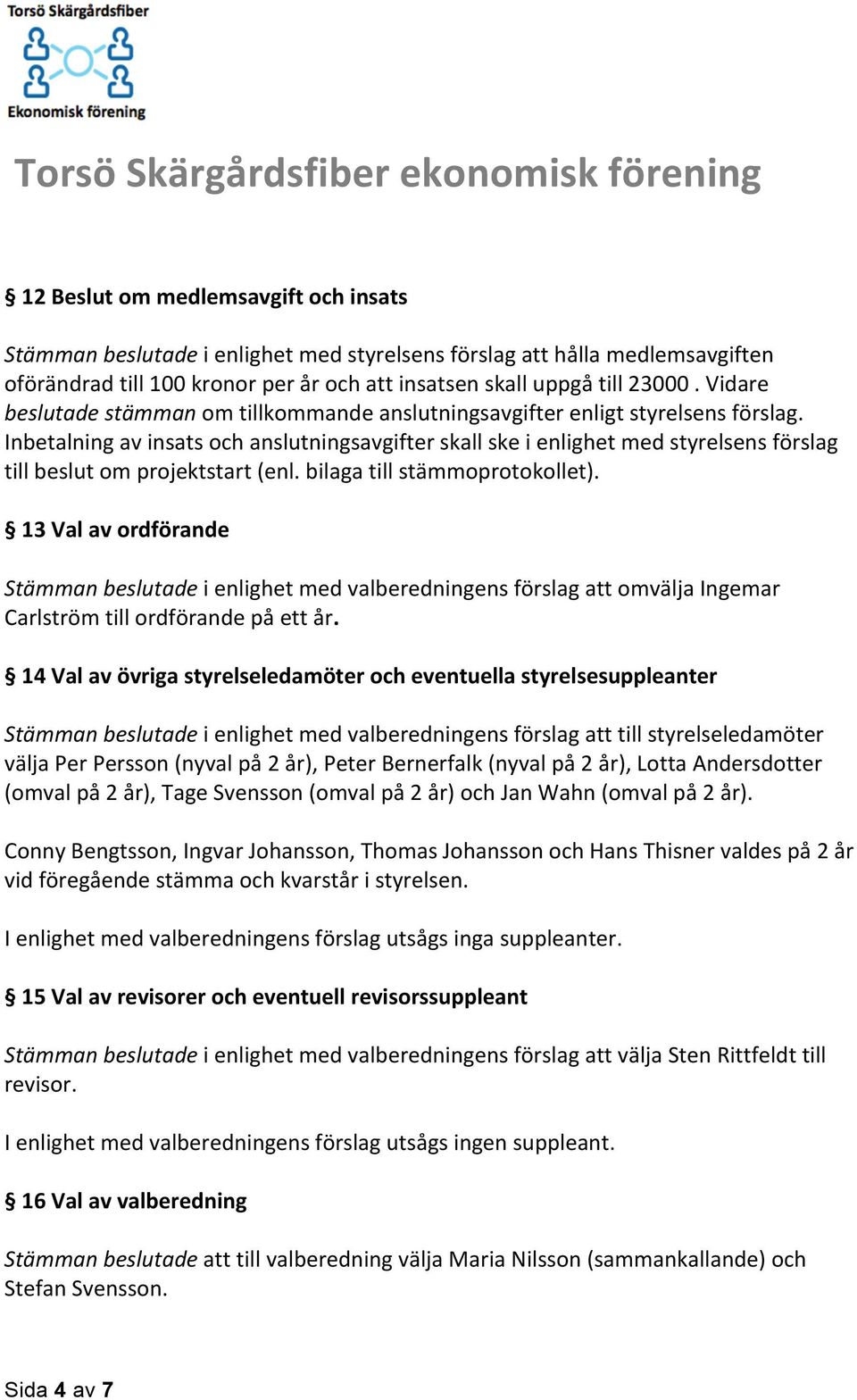 Inbetalning av insats och anslutningsavgifter skall ske i enlighet med styrelsens förslag till beslut om projektstart (enl. bilaga till stämmoprotokollet).