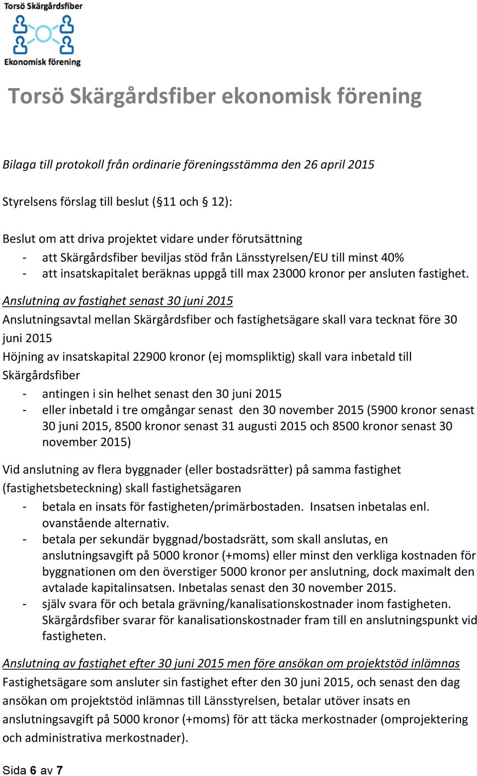 Anslutning av fastighet senast 30 juni 2015 Anslutningsavtal mellan Skärgårdsfiber och fastighetsägare skall vara tecknat före 30 juni 2015 Höjning av insatskapital 22900 kronor (ej momspliktig)