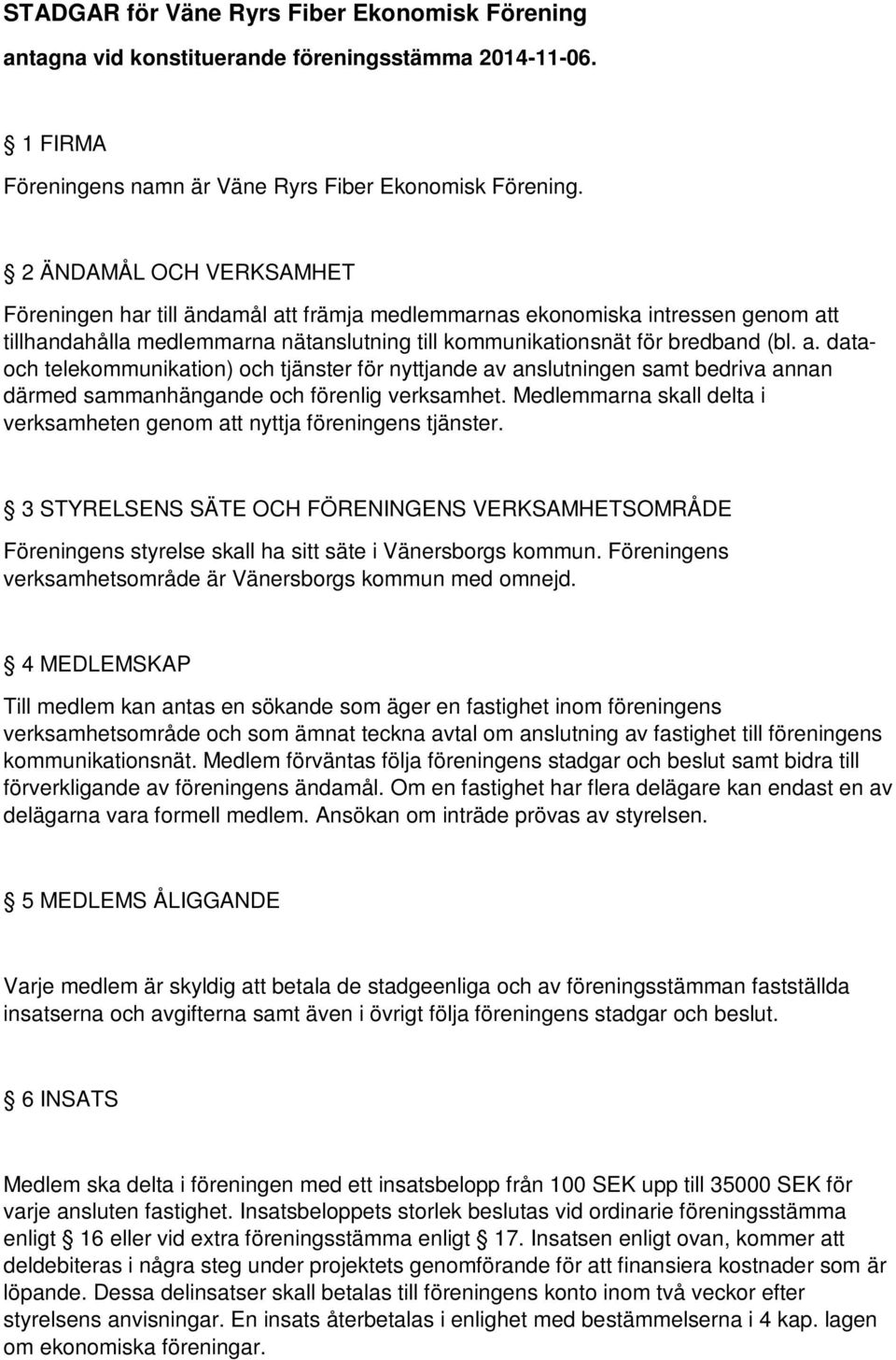 Medlemmarna skall delta i verksamheten genom att nyttja föreningens tjänster. 3 STYRELSENS SÄTE OCH FÖRENINGENS VERKSAMHETSOMRÅDE Föreningens styrelse skall ha sitt säte i Vänersborgs kommun.