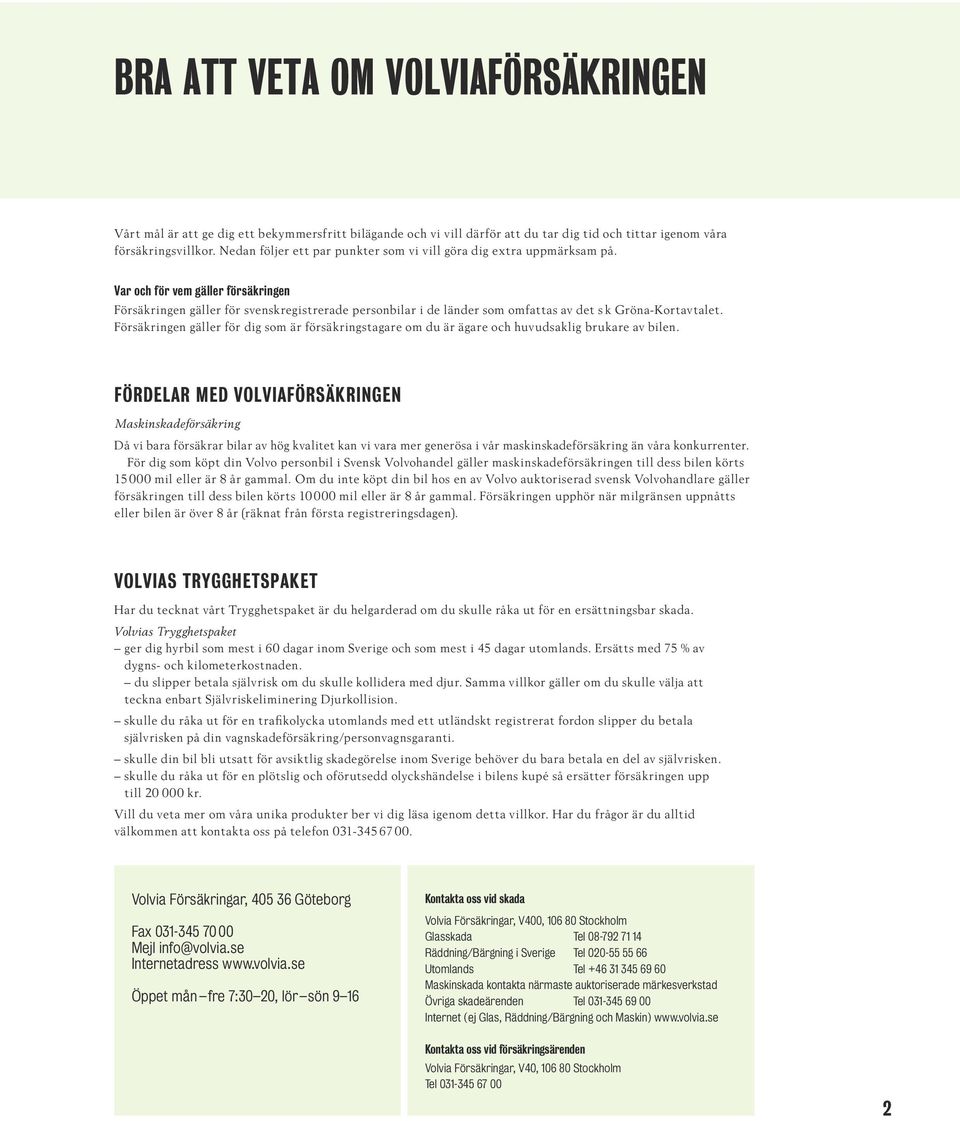 Var och för vem gäller försäkringen Försäkringen gäller för svenskregistrerade personbilar i de länder som omfattas av det s k Gröna-Kortavtalet.