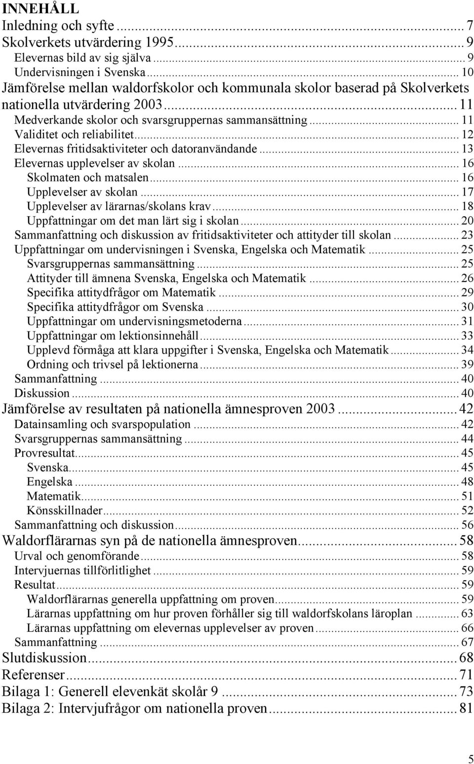 .. 11 Validitet och reliabilitet... 12 Elevernas fritidsaktiviteter och datoranvändande... 13 Elevernas upplevelser av skolan... 16 Skolmaten och matsalen... 16 Upplevelser av skolan.