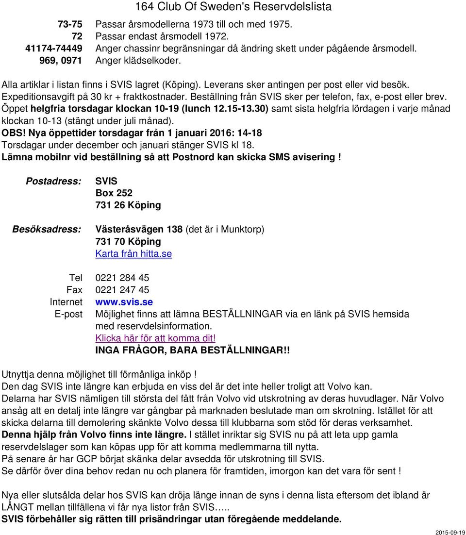 Leverans sker antingen per post eller vid besök. Expeditionsavgift på 30 kr + fraktkostnader. Beställning från SVIS sker per telefon, fax, e-post eller brev.