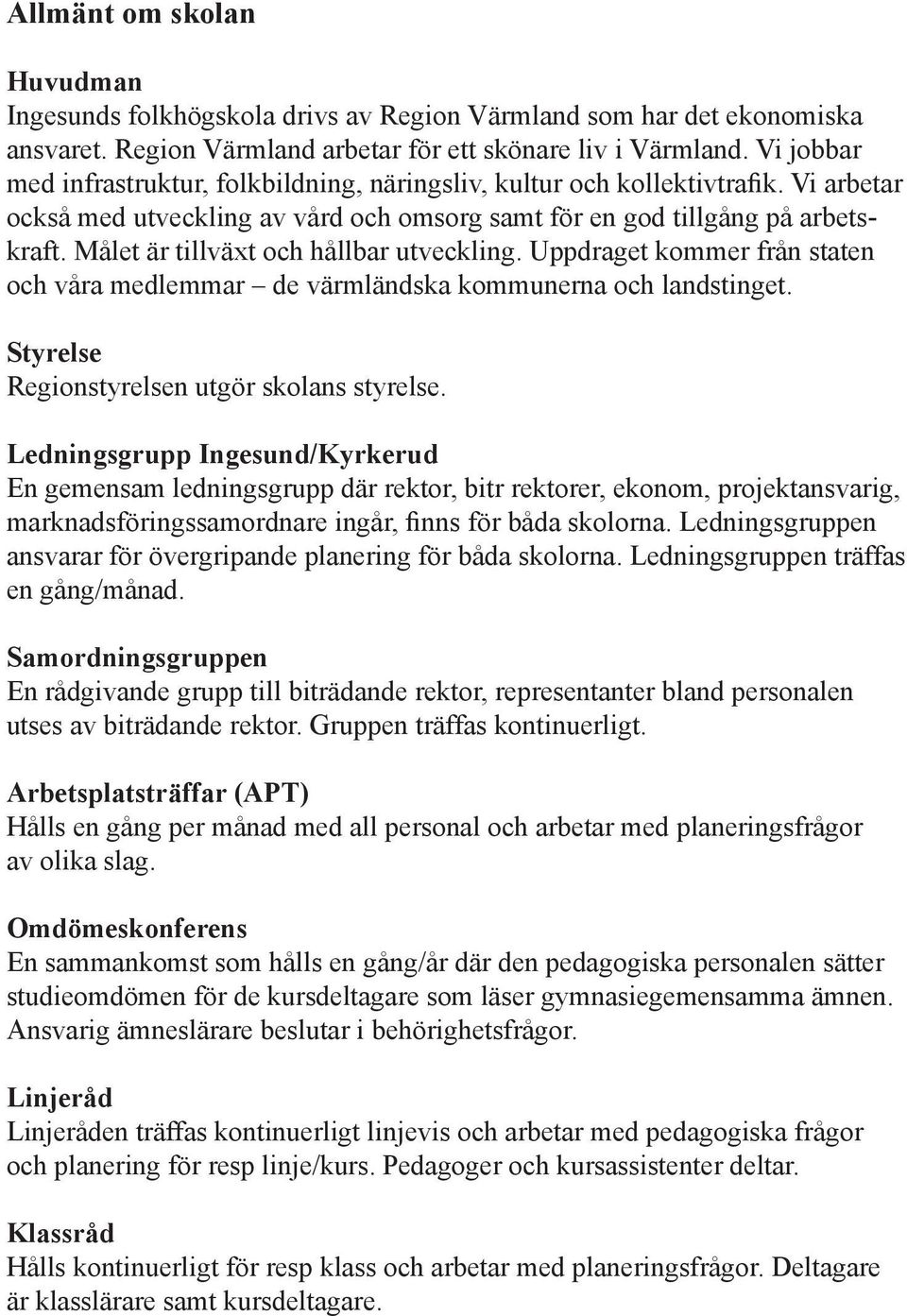 Målet är tillväxt och hållbar utveckling. Uppdraget kommer från staten och våra medlemmar de värmländska kommunerna och landstinget. Styrelse Regionstyrelsen utgör skolans styrelse.