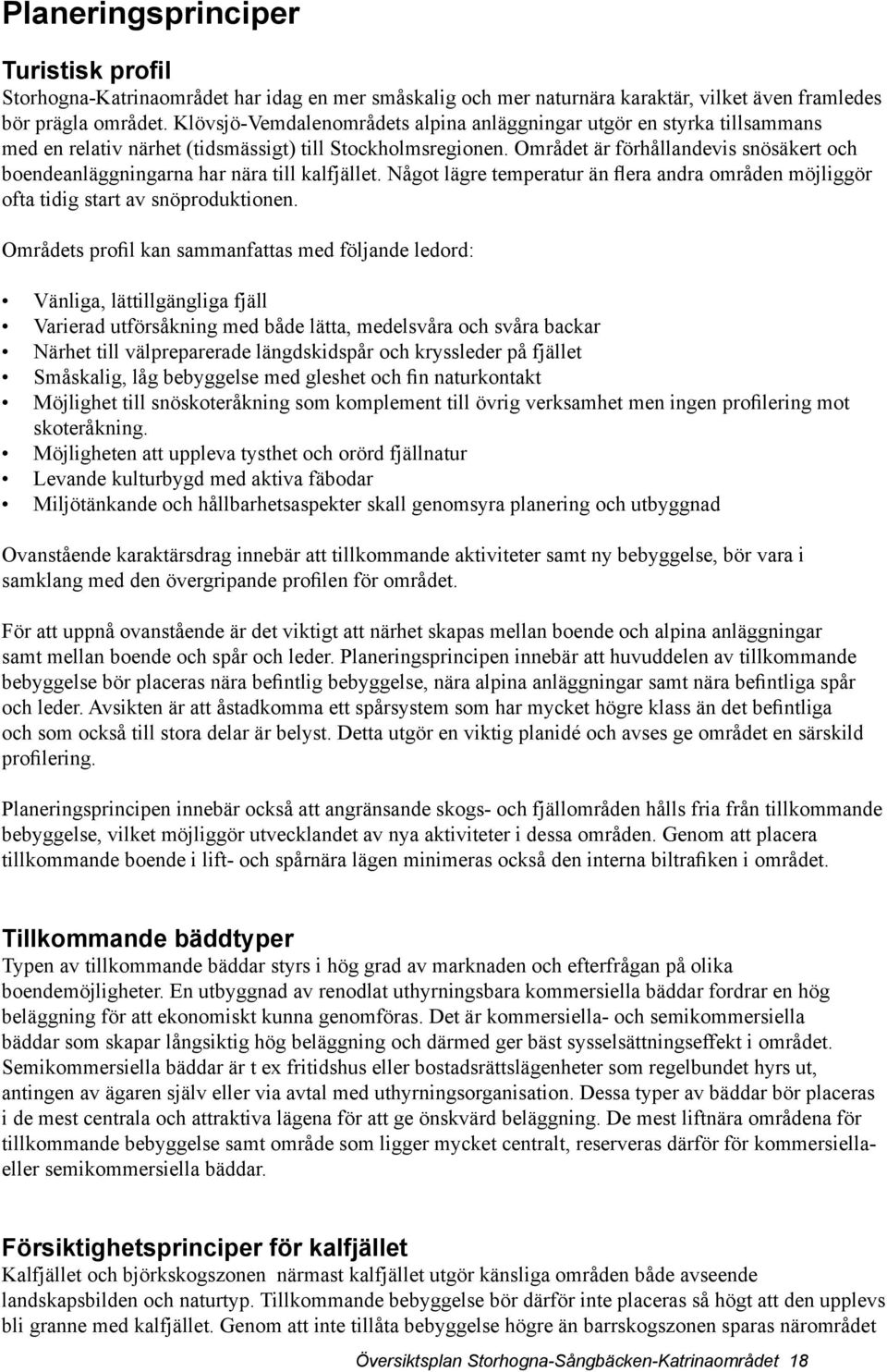 Området är förhållandevis snösäkert och boendeanläggningarna har nära till kalfjället. Något lägre temperatur än flera andra områden möjliggör ofta tidig start av snöproduktionen.