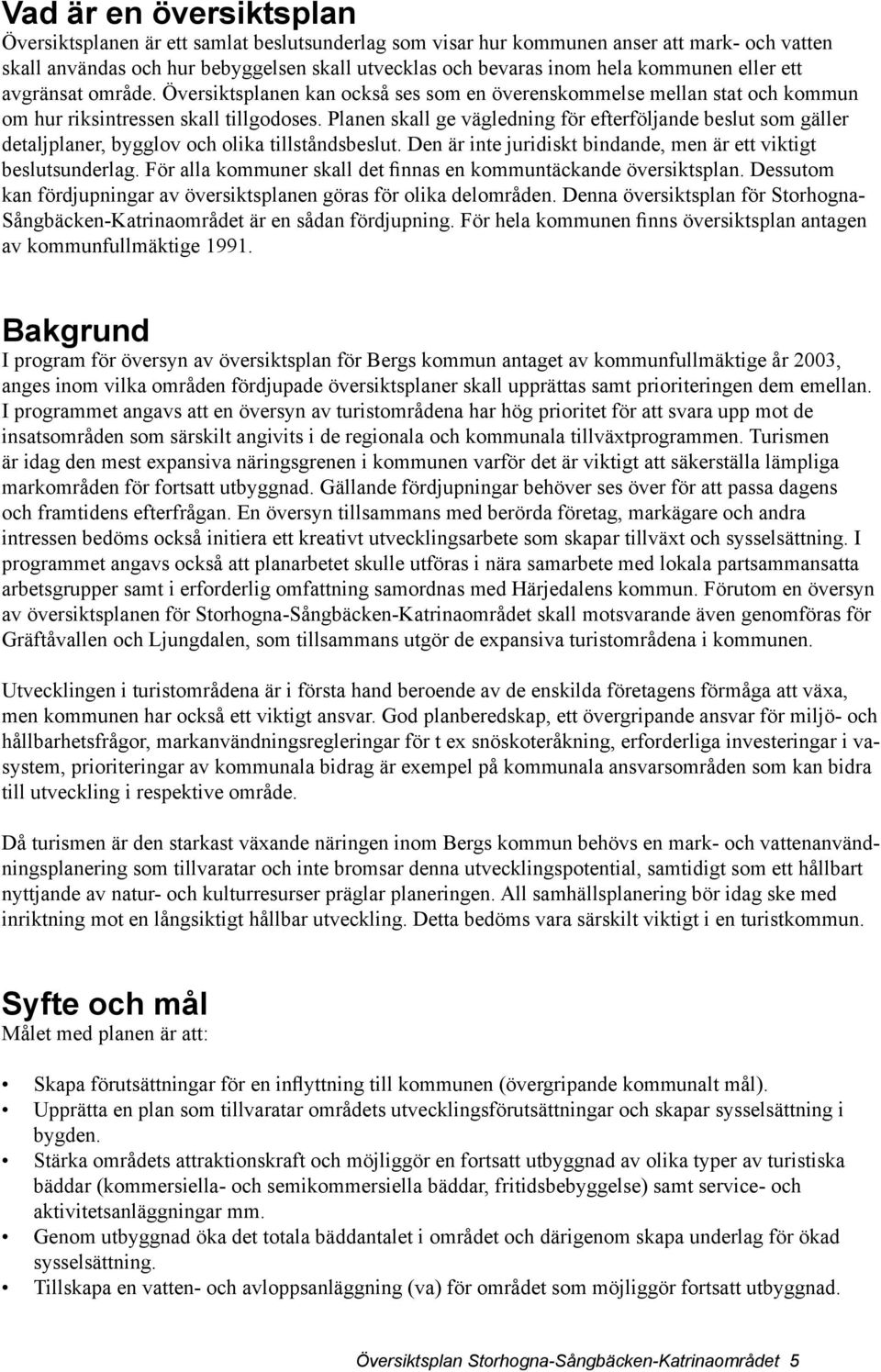 Planen skall ge vägledning för efterföljande beslut som gäller detaljplaner, bygglov och olika tillståndsbeslut. Den är inte juridiskt bindande, men är ett viktigt beslutsunderlag.