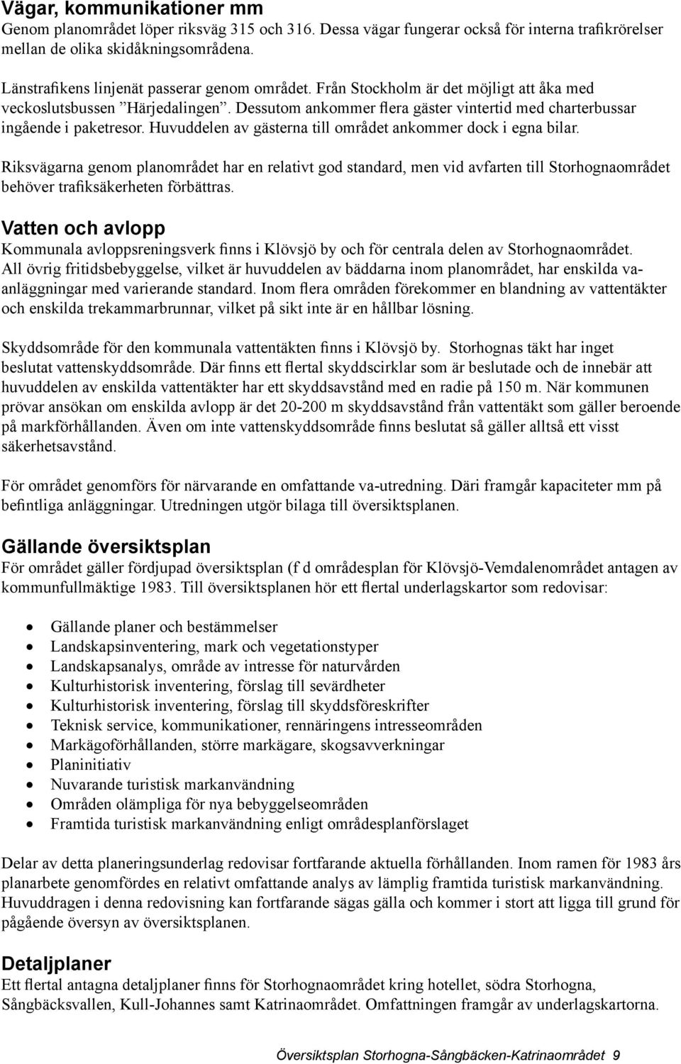 Dessutom ankommer flera gäster vintertid med charterbussar ingående i paketresor. Huvuddelen av gästerna till området ankommer dock i egna bilar.