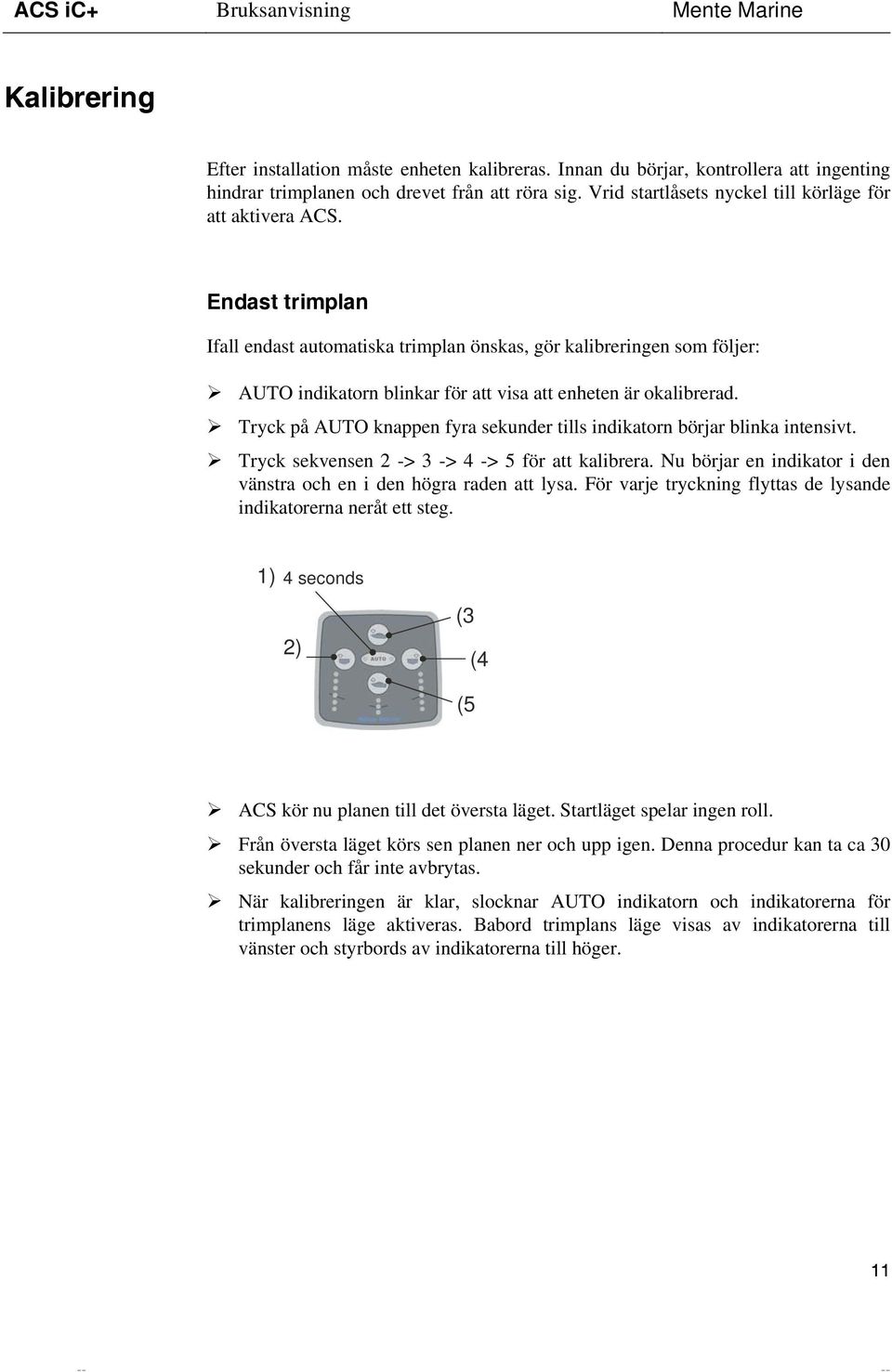 Endast trimplan Ifall endast automatiska trimplan önskas, gör kalibreringen som följer: AUTO indikatorn blinkar för att visa att enheten är okalibrerad.