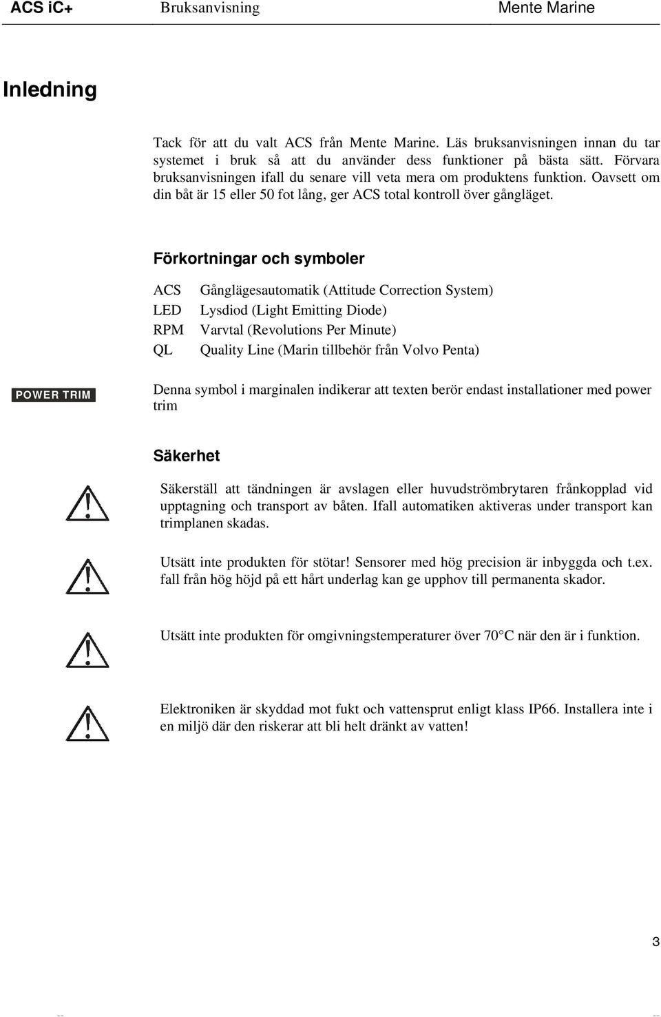 Förkortningar och symboler ACS LED RPM QL Gånglägesautomatik (Attitude Correction System) Lysdiod (Light Emitting Diode) Varvtal (Revolutions Per Minute) Quality Line (Marin tillbehör från Volvo