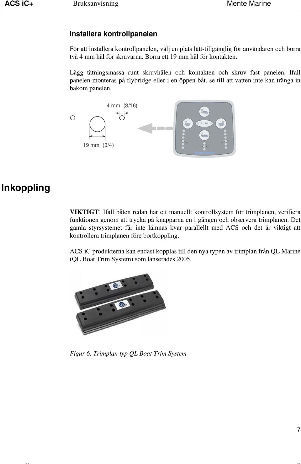 4 mm (3/16) 19 mm (3/4) Inkoppling VIKTIGT! Ifall båten redan har ett manuellt kontrollsystem för trimplanen, verifiera funktionen genom att trycka på knapparna en i gången och observera trimplanen.