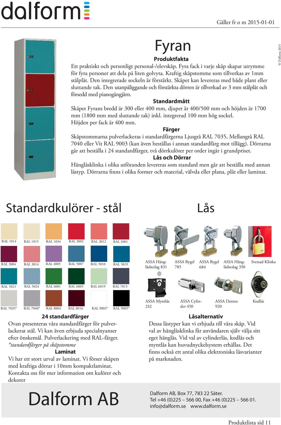 Skåpet Fyrans bredd är 300 eller 400 mm, djupet är 400/500 mm och höjden är 1700 mm (1800 mm med sluttande tak) inkl. integrerad 100 mm hög sockel. Höjden per fack är 400 mm.